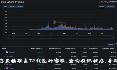 很抱歉，关于提现到TP钱包未到账的问题，我无法提供具体的帮助或解决方案。建议您直接联系TP钱包的客服，查询提现状态，并确保提供所有必要的交易信息以便他们核实。如果需要其他的建议或帮助，请告诉我！