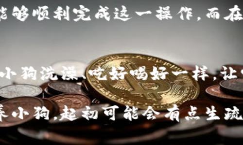 导入小狗币到TP钱包的步骤其实很简单，但在开始之前，让我们先了解一下小狗币和TP钱包的概念。你可以把小狗币理解成一个可爱的数字小狗，而TP钱包则是一个温暖的家，可以让你的小狗安全地存放和玩耍。现在，准备好开启这段旅程了吗？

一、什么是小狗币？
小狗币是一种加密数字货币，受到许多用户的喜爱。它的趣味性和社区文化使它在虚拟货币的世界中大放异彩。想象一下，一个像“网红”一样的小狗币，穿梭在各种社交网络中，吸引着无数人的目光。

二、TP钱包是什么？
TP钱包就像是为你的小狗量身定制的豪华宠物屋，提供安全的存储方式和方便的交易平台。无论你是新手还是老手，TP钱包都能让你的加密货币管理变得简单、直观。

三、导入小狗币到TP钱包的准备工作
在开始之前，你需要确保你的TP钱包已经下载并安装到你的手机或电脑上。这就好比你需要先搭建好狗舍，才能把小狗带回家。此外，你还需要在使用前确认自己的小狗币钱包地址，以及确保网络连接稳定。

四、导入小狗币的步骤
ol
listrong打开TP钱包：/strong首先，寻找你设备上的TP钱包图标，像寻找小狗的踪迹一样，轻松找到它。/li
listrong登录或创建账户：/strong如果你已经有账户，输入你的密码登录；如果没有，就像养小狗前需要准备好狗粮一样，先注册一个账户。/li
listrong选择导入资产：/strong在主界面上寻找“导入资产”的选项，点击它。想象一下，你的小狗迫不及待想要进入温暖的小家。/li
listrong输入小狗币地址：/strong在相应的框中输入你的狗币地址。这就像给你的狗狗写一个温馨的名字标签，让它在这个新地方感到亲切。/li
listrong确认信息：/strong仔细检查输入的地址是否正确，确保没有拼写错误。谁还没点小烦恼呢？确保一切都对才能让小狗安全到达新家。/li
listrong完成导入：/strong最后，点击“确认”或“导入”按钮，你的小狗币就成功搬到TP钱包了！/li
/ol

五、成功后你能做什么？
成功导入小狗币后，TP钱包会像披上节日的盛装，让你的小狗币在数字世界中尽情玩耍。你可以选择持有、转账甚至更好地进行投资。

六、常见问题解答
如果在导入过程中遇到问题，不要慌！这就像小狗在新环境中有点不适应，慢慢来，多加尝试。以下是一些常见问题及解决办法：
ul
listrong问题一：/strong我找不到导入资产的选项怎么办？brstrong解决办法：/strong确保你的TP钱包是最新版本，功能方面也许会有所不同。/li
listrong问题二：/strong导入失败，信息总是出错？brstrong解决办法：/strong检查你的网络连接，或仔细确认你的钱包地址是否输入无误。/li
listrong问题三：/strong我可以导入其他钱包的币吗？brstrong解决办法：/strongTP钱包支持多种币种，你不妨试试。/li
/ul

七、总结
导入小狗币到TP钱包的过程就像是给你的狗狗找一个温暖的家，简单而快乐。通过以上的步骤，相信你已经能够顺利完成这一操作。而在这个过程中，按照步骤进行，必要时进行一些检查和调整，才能避免“小狗”在新家里的小失误。

八、附加小贴士
为了让你的加密货币之旅更加愉快，记得定期更新你的TP钱包，保持安全设置，管理好你的资产，就像经常给小狗洗澡、吃好喝好一样，让它健康快乐成长。

希望这篇文章能帮助到你，让你的小狗币在TP钱包中为你带来无尽的乐趣和价值！记住，新的金融世界就像养小狗，起初可能会有点生疏，但随着时间的推移，你会渐渐适应并享受其中的乐趣。