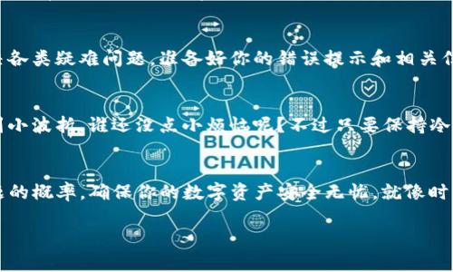 在你的TP钱包打不开的情况下，确实可能让人感到烦恼，就像是在阳光明媚的星期天，突然发现家里的门锁坏了，无法享受一个愉快的户外时光。不过不用担心，我们可以一起探讨一下可能的原因和解决方案，帮你尽快“开门”！

1. 网络连接问题
首先，打开TP钱包需要稳定的网络连接。如果你的手机信号不好，或者Wi-Fi不稳定，就像在无信号的山沟沟里寸步难行，TP钱包自然也打不开。建议你检查一下手机的数据连接，尝试切换Wi-Fi与移动网络之间，看看哪个网络信号更强。

2. 软件更新问题
有时候，TP钱包也会像人一样，遇到“成长的烦恼”。如果你没有及时更新钱包应用程序，可能会出现兼容性问题。就像是老式收音机无法接收到新的电台频率一样。去应用商店查看是否有可用更新，及时更新到最新版本，有助于解决很多故障。

3. 设备兼容问题
TP钱包可能需要特定的操作系统版本才能运行，如果你的手机较老，系统更新滞后，也可能导致无法打开钱包。有时候，技术就像是一场竞争，年轻的选手总是更有优势。不过别急，看看是否可以升级系统，通常这一步就能“开门见山”。

4. 应用缓存问题
应用缓存就像人们生活中的“杂物”，长时间不清理会导致堵塞。有时候，TP钱包也会因为缓存积攒太多而造成异常反应。你可以尝试清除TP钱包的缓存，方法是进入手机设置-应用管理-TP钱包-清除缓存，重启应用试试看。

5. 服务器问题
此时此刻，TP钱包的服务器可能正在进行维护或遭遇流量高峰，就像是热门餐馆的新菜品发布，总是需要排队。可以通过官方网站或社交媒体查看钱包服务状态，如果是服务器的问题，只能耐心等待了。

6. 账号安全问题
如果你最近进行了多次错误的登录尝试，TP钱包可能会为了保护你的账户安全而暂时锁定登录，就像是防盗门在检测到异常后自动锁上。此时，你需要通过邮箱或手机号进行身份验证，解锁你的账户。

7. 重新安装尝试
如果前面的方法都不奏效，不妨试试删除并重新安装TP钱包，就像是把一个堵了的水管重新疏通。在删除应用之前，确保你的所有重要信息都已备份，以免数据丢失。

8. 客服支持
若这些方法都无法解决问题，记得联系TP钱包的客服支持，他们就像是技术上的“超级英雄”，能够帮助你解决各类疑难问题。准备好你的错误提示和相关信息，他们会迅速为你提供解决方案。

总结
通过以上的介绍，你可以尝试排查问题原因，为你的TP钱包“开门”并找到合适的解决方案。生活中难免会遇到小波折，谁还没点小烦恼呢？不过只要保持冷静，总会找到办法面对与解决。希望这些建议能帮到你，让你尽快重新进入数字资产的世界，享受其中的乐趣！

结尾小贴士
最后，记得定期备份你的数字资产，并保持钱包软件和系统的更新，这样就能大大减少未来再次遇到相似问题的概率，确保你的数字资产安全无忧。就像时常检查汽车的油和刹车，避免在关键时刻出问题。

希望以上内容能帮助你解决TP钱包打不开的问题，祝你早日“开门见山”，畅享数字钱包的便利！