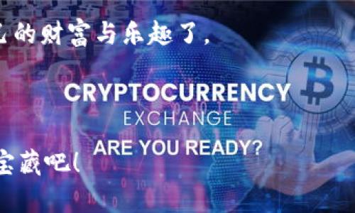 : “TP钱包里难觅DeFi的宝藏：犹如寻找失落的亚特兰蒂斯”

TP钱包, DeFi, 加密货币, 数字资产/guanjianci

---

引子：失落的宝藏与数字钱包


想象一下，您正穿越一片辽阔的海洋，阳光洒在波光粼粼的水面上，但在您的心中，却充满了疑虑：“我易茫然自失，我拉网却无鱼”，您不知道该如何找到传说中的亚特兰蒂斯。那么，在加密货币的世界里，TP钱包却让许多人感到同样的迷惘，尤其是当您想要寻找DeFi（去中心化金融）相关资产的时候。在这片充满机遇和挑战的浩瀚海域中，DeFi仿佛是一道迷雾重重的灯塔，闪烁着诱人的光芒，让我们一同揭开这神秘的面纱。


什么是TP钱包？


TP钱包，顾名思义，是一款便捷的数字资产钱包，主要支持多种主流加密货币的存储与交易。如果将其比作一个精致的首饰盒，里面闪烁着不同种类的珠宝，TP钱包无疑是您数字资产的安全港。它不仅支持用户轻松管理各类资产，还因其安全性和便捷性而受到许多投机者和投资者的青睐。

但当您在钱包里寻找DeFi项目时，却可能会感觉就像在忘记了密码的首饰盒前焦急地挠头，“我的珠宝呢？这个箱子里明明有很多的价值！”究竟是什么原因使得DeFi在TP钱包中似乎难以寻觅呢？


DeFi的崛起与魅力


在解答这个问题前，我们先来了解一下DeFi。DeFi，即去中心化金融，是一种基于区块链技术的新兴金融概念，它允许用户在无中介的情况下进行借贷、交易、投资等金融行为。想象一下，在DeFi的世界里，您可以化身为自己的银行，拥有自由控制资产的权利，而不必依赖传统银行的复杂流程。比起排队等候时常让人心烦意乱的传统银行，DeFi如一位温柔的朋友，随时为您提供乐助。

然而，虽然DeFi的魅力和潜力无需多言，但在TP钱包中，很多用户可能会感到无从下手。即便是拥有丰富经验的投资者，有时也会被复杂的操作界面迷得团团转。很多人心中都在想：“呜呜，这个钱包的DeFi项目放哪里去了，我明明听说它风头正劲！”这让我们不得不探寻背后的原因。


TP钱包中DeFi的难觅原因


首先，TP钱包的界面设计虽然用户友好，但对于某些用户，如果不熟悉它的功能模块，确实会让人有些无从下手。您可能会发现，DeFi相关的功能并不明显呈现在首页，仿佛一位害羞的助手在角落里默默等待您的召唤。

其次，TP钱包目前支持的DeFi项目数量相对有限，这导致用户在选择的时候会感到信息不足，尤其是在对比其他某些专注于DeFi的交易平台时。就像一位小女孩在购物时发现，虽然她的购物车中有许多漂亮的玩具，但它们并不能替代她梦寐以求的洋娃娃。用户内心的期望与现实之间的差距，实则也是一种小烦恼，谁还没点小烦恼呢？

最后，DeFi项目本身较为复杂，对普通用户而言，可能存在理解上的门槛，很多人会觉得这些名词听起来高深莫测，就像看懂了一部复杂的科幻小说后，发现自己还是站在故事的边缘，这显然并不符合用户追求简单易用的需求。


如何在TP钱包中找到DeFi？


那么，作为用户，我们应该如何提高在TP钱包中寻找DeFi的效率呢？这就需要我们学会一些实用小技巧，寻找那些“埋藏在深海中的珍珠”！

首先，更新钱包版本。因为新版本的TP钱包可能会增加新的功能和项目，开发团队在不断努力，让用户的体验更加顺畅。确保您的TP钱包始终处于最新版本，是发现新功能的第一步。

其次，可以关注TP钱包的官方渠道及社群。每当有新的DeFi项目上线，钱包官方通常会通过社交网络或社区发布相关信息。您可以在这里获取最前沿的投资信息，避免因为信息量不足而错失机会。

还有一种方法，善用内部搜索功能。虽然TP钱包的界面有时会让人困惑，但它的内部搜索功能绝对是您探寻DeFi项目的得力助手。在“搜索”框中输入您感兴趣的关键词，便能迅速找到相关内容，节省您的宝贵时间。

最后，了解一下流行的DeFi项目，常常会让您在选择时更具方向感。比如，Uniswap、Compound、Aave等项目都是目前较为可行的选项，您可以借此快速定位到可能的投资机会。


结语：寻宝的乐趣


在TP钱包中寻找DeFi的过程，有时不仅仅是一次单纯的信息查询，更是一次寻找宝藏的冒险之旅。就像坐在沙滩上的小孩儿，翻找着贝壳时充满了期待与欢笑。虽然有时会遭遇波涛汹涌的海洋，但每一次探险都无疑是值得的。

随着数字资产的愈发普及，TP钱包未来的DeFi项目也可能会更加丰富多彩，届时，那些隐藏在钱包深处的“珍珠”将会如雨后春笋般竞相而出。到那个时候，我们就能轻松在这片海域中找到属于自己的财富与乐趣了。



所以，亲爱的朋友，不妨着手探索一下您的TP钱包，或许在某个角落，就会有意想不到的惊喜在等待着您。记住，越是迷雾中的探险，越能锻炼您的眼力与耐心，让我们共同期待那些藏在海洋深处的宝藏吧！
