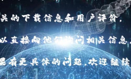 如果您在找有关t p钱包应用程序的信息，建议您可以尝试以下几种方式：

1. **官方网站**：通常，应用程序的官方网站会提供下载链接和关于应用的详细信息。
   
2. **应用商店搜索**：如果您使用的是智能手机，可以在相应的应用商店中（如Apple App Store或Google Play）搜索“t p钱包”。确保下载来自官方渠道的版本。

3. **社交媒体与论坛**：有时候社交媒体平台或者科技论坛上会有用户分享有关各种应用程序的使用经验与下载链接。

4. **网络搜索**：通过搜索引擎输入“t p钱包下载”也可以找到相关的下载信息和用户评价。

5. **询问朋友或社区**：如果您认识使用过这个应用程序的人，可以直接向他们询问相关信息。

这些方法可以帮助您找到t p钱包应用程序的下载及使用说明。如果有更具体的问题，欢迎继续提问！