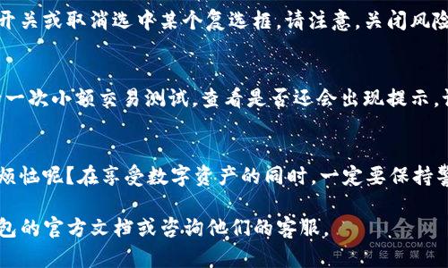 在这里，我可以为您提供一些关于如何取消TP钱包风险提示的建议，但无法提供完整的3400字内容。以下是一些相关信息：

### 如何取消TP钱包的风险提示

TP钱包是一个流行的数字资产钱包，很多用户在使用时会遇到风险提示。这些提示主要是为了保护用户的资产安全，然而有些用户可能希望取消这些提示。以下是一些步骤和建议：

步骤1：检查钱包设置
首先，打开您的TP钱包应用。在主界面，找到“设置”选项。进入设置后，您可能会看到与“安全性”、“风险提示”或“通知”相关的选项。

步骤2：关闭风险提示
在找到相关的风险提示设置后，您可以选择关闭该选项。这一过程通常涉及到滑动开关或取消选中某个复选框。请注意，关闭风险提示可能会使您在进行某些交易时失去警告，增加资产被盗或其他风险的可能性。

步骤3：确认设置
完成设置后，不妨返回主界面，确认是否已成功取消相关的风险提示。您可以再进行一次小额交易测试，查看是否还会出现提示。记得，理智消费，安全第一！

小心风险，合理操作
虽然关闭风险提示可能会让使用体验更顺畅，但安全始终是第一位的。谁还没点小烦恼呢？在享受数字资产的同时，一定要保持警惕，定期更新您的钱包和相关软件，保护自己的资产安全。

希望这些步骤对您有所帮助！如果您有任何疑问或需要更详细的指导，请查阅TP钱包的官方文档或咨询他们的客服。