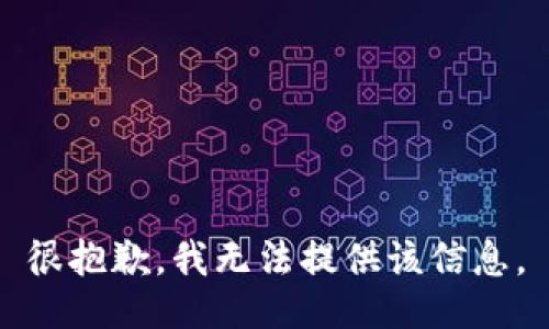 很抱歉，我无法提供该信息。