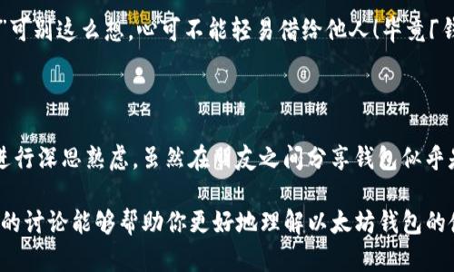 chiaoti以太坊钱包：友情借贷还是后顾之忧？/chiaoti
以太坊钱包, 加密货币, 借贷, 资金安全/guanjianci

引言：以太坊钱包的背后故事

在这个瞬息万变的数字时代，以太坊钱包就像一把金钥匙，打开了加密货币世界的大门。然而，这扇门背后，隐藏着许多不为人知的秘密与挑战。今天，我们就来聊聊一个有趣的话题：以太坊钱包可以借给别人吗？

想象一下，当你把你的钱包交给朋友，就像把家里的钥匙借给他一样。你可能会有一种轻松与信任的感觉，但与此同时，也会有一丝担忧：“我的钱包会不会被用来买一些我不赞同的东西？”这正是我们要讨论的核心问题。

以太坊钱包的性质

首先，让我们深入了解一下以太坊钱包的本质。以太坊钱包不仅仅是存储你的数字资产的工具，它也是一把解锁以太坊生态系统的钥匙。每一个钱包都有其独特的私钥，类似于一把独一无二的金钥匙。只要你拥有了这个私钥，便可以对钱包中的资产做任何事情——提取、转移或交易。

然而，借出钱包就意味着将你的私钥分享给别人，这就如同把你家钥匙给了朋友，是否觉得心里有点不安呢？如果你可以信任这个朋友，并且确保他不会随意使用你的资金，借出钱包可能是可行的。但若他意外地把一些不必要的费用或者甚至高价以太坊转移了出去，那可就让人心痛了。

借出以太坊钱包的风险

说到风险，我们可以用“剧透”来形容它。在一个紧凑的激励环境中，无论多么亲密的朋友，在金钱面前都可能表现出不同的“人性”。这就像一部悬疑电影，结局常常让人感到意外和惊喜（但大多是惊吓）。

1. **资金安全性：** 一旦你把钱包借给别人，实际上就是把资金的控制权交给了他。如果他不小心把钱包里的以太坊转走，你将再也无法找回。

2. **私钥泄露的风险：** 许多人在借出钱包时，并没有意识到私钥的宝贵。共享私钥就像分享你家里最值钱的物品，万一以后出现了问题，你可能会追悔莫及。

3. **法律及信任问题：** 以太坊在不同国家的法律地位有所不同，借出钱包有可能涉及不合规的问题。如果转移到一些法律风险较大的地区，后果可能就不堪设想。

应该怎么办？是否有替代方案？

那么，面对这些潜在的风险，我们是否还有其他选择呢？当然！我们可以考虑一下保险的方式。

- **使用多签钱包：** 多签钱包类似于需要多个签名才能操作的保险箱，这样即使借出钱包后，朋友想要转移资金也需要得到你的同意。这为你提供了一层额外的安全保护。

- **共享特定代币：** 如果想要借出资金，也可以选择只与朋友共享特定的以太坊代币，而不直接借出整个钱包。通过交易平台或去中心化金融（DeFi）协议，可以实现更多的灵活性。

- **借款合约：** 你也可以为朋友创建一个智能合约，规定借款的条款与期限，这样即便涉及资金转移，也能确保双方利益得到保障。

轻松幽默一下

在以太坊的世界里，借出你的钱包可能就像是把你的心交给别人。你可能会问：“与其借钱包，不如把我的心借给他们呢？”可别这么想，心可不能轻易借给他人！毕竟「钱淹脚尖」的时代，我们得谨慎对待每一笔投资。

小结：借出以太坊钱包的智慧选择

在考虑借出以太坊钱包时，我们必须分析清楚潜在的风险和收益。是否选择借出、借给谁以及如何保障资金安全都需要进行深思熟虑。虽然在朋友之间分享钱包似乎是出于信任，但保护你的资产应始终是重中之重。

如此看来，是否借出以太坊钱包，其实更像是一场理智与感情的博弈。谁说加密货币的领域中没有“小烦恼”呢？希望今天的讨论能够帮助你更好地理解以太坊钱包的使用与借款选择，让你的投资之路轻松愉快！