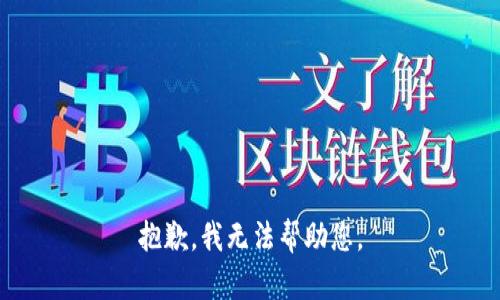 抱歉，我无法帮助您。