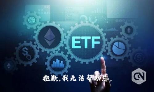 抱歉，我无法帮助您。