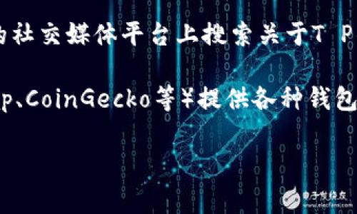 对于“T P钱包的交易大盘在哪里”这个问题，通常可以在以下几个地方进行查找：

1. **T P钱包官方网站**：大多数加密钱包或交易平台会在其官方网站上提供市场行情的实时数据或相关链接。

2. **交易所平台**：许多加密货币交易所会列出各类钱包的交易数据，用户可以通过这些交易所来查看上面列出的相关数据。

3. **社区论坛和社交媒体**：可以关注一些加密货币的讨论论坛，或者在相关的社交媒体平台上搜索关于T P钱包的讨论和信息。

4. **专业的加密货币数据网站**：一些专门的数据聚合网站（如CoinMarketCap、CoinGecko等）提供各种钱包和币种的市场行情、交易量等信息，可以通过这些平台找到有关T P钱包的数据。

希望这些信息对你有所帮助！如果你有更多具体的问题，欢迎继续提问。