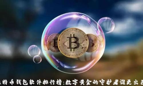 
比特币钱包软件排行榜：数字黄金的守护者谁更出色？