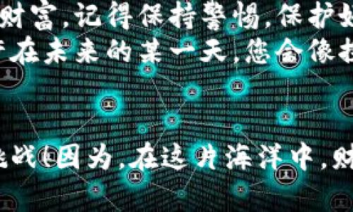 在比特币的海洋中游泳：私钥如同潜水器，带你畅游虚拟财富之海

比特币钱包, 私钥, 登录, 虚拟货币/guanjianci

引言：比特币钱包与私钥的关系
在数字货币的世界中，比特币犹如一片无边的海洋，深邃而神秘。而比特币钱包则是你在这片浩瀚海洋中所需的潜水器，没有它，你就无法下潜到那些闪烁着财富的深海宝藏。而用于登录比特币钱包的“私钥”，则是开启潜水器的钥匙。今天就跟随我一起，带着这把钥匙，畅游在比特币的海洋之中，发现其中的秘密与乐趣。

什么是比特币钱包？
首先，我们需要了解什么是比特币钱包。简单来说，比特币钱包是一种存储比特币的工具，用于管理您的比特币资产。就像一个精美的宝箱，可以安全地存放你的金银珠宝。然而，与传统的物理钱包不同，它并不是一个实体的物品，而是一种软件，能够存储您的私钥和公钥。

私钥与公钥：财富的双刃剑
私钥和公钥是比特币钱包中不可或缺的部分。想象一下，私钥就像是您家里的大门钥匙，只有拥有这把钥匙的人，才能自由出入，管理家中的一切。而公钥则像是您的家庭住址，您可以随意地告诉别人，但他们无法进入您家，除非拥有私钥。
因此，保护好您的私钥至关重要。若其被他人获取，您存储在比特币钱包中的财富将面临被盗的风险。所以在这片虚拟财富的海洋中，拥有一把安全的潜水器和一把坚固的潜水器钥匙显得尤为重要。

如何使用私钥登录比特币钱包？
那么，如何才能利用私钥顺利登录比特币钱包呢？下面我们将一步一步带您走过这个过程。

h41. 获取你的私钥/h4
首先，如果您已经创建了一个比特币钱包，私钥通常会在创建钱包时生成。保存好这个信息，确保它不被遗失。毕竟，谁还没点小烦恼呢？在不小心丢了私钥的情况下，就如同丢掉了进入海洋的潜水器，无法再找到那些埋藏的宝藏。

h42. 找到登录页面/h4
接下来，您需要前往您所使用的比特币钱包官网。在这片数字海洋中，钱包可能有多个“港口”，每一个“港口”都有可能是您财富的归属。
在网站首页，您会看到“登录”或“进入钱包”的选项。此时请选择相应的选项，以便顺利进港。

h43. 输入私钥/h4
在登录页面，通常会提示您输入您的私钥。这时候，请将之前保存的私钥小心地输入到指定的文本框中。请确保在输入时没有任何笔误，因为每一个字符都犹如潜水器上的按钮，少了一个都可能无法启动潜水器。

h44. 验证身份/h4
一些钱包为了安全起见，可能还会要求您进行额外的身份验证。这一过程就像是在确认您的身份，以确保大海的财富不会被陌生人所窃取。按照系统的要求，完成验证之后，就可以顺利地登陆比特币钱包，进入属于您的数字财富世界。

使用私钥登录后你可以做什么？
顺利登录之后，您将置身于比特币的海洋之中。您可以查看自己的资产余额、进行比特币交易，甚至可以将资金转移到其他钱包，或将其兑换成法币。

h41. 查看比特币余额/h4
如同看看您宝箱里的珠宝数目，您可以直观地看到自己拥有多少比特币。这个过程将为您提供一种满足感，仿佛在海洋的阳光下，与财富亲密接触。

h42. 发起比特币交易/h4
若您希望将资产转移给朋友或进行投资，只需进行几下操作：输入对方公钥及需要转账的比特币数量，然后确认交易。随后，您便可以期待本次交易在区块链上被确认，最终实现“财富的漂流”。

h43. 转账与兑换/h4
除了基本的发送与接收比特币，您还可以考虑将比特币兑换成其他货币，以满足您的需求。就像是在海洋中探险，您可以选择探索不同的岛屿和宝藏，发现金银以外的惊喜。

私钥安全与常见注意事项
在比特币的海洋中潜水，安全是重中之重。以下是一些简单但重要的注意事项，帮助您在领略美好风景的同时，确保财富的安全。

h41. 不与他人分享私钥/h4
请牢记：私钥是您财富的唯一钥匙，绝对不能与任何人分享。就像您的家门钥匙，给了其他人，您也就失去了安全保障。一旦他人获取私钥，他们将可以轻松访问您的钱包和财富。

h42. 备份您的私钥/h4
拥有一份私钥的备份非常重要，建议将其存储在一个安全的地方，如纸质备份存放在安全的地方。在遭遇意外时，您仍然可以进入自己的“宝藏”。

h43. 使用两步验证/h4
许多比特币钱包如今都提供了两步验证功能，在账户登陆时需同时输入密码和接收的验证码。这就像是给您的财产穿上了双重保险，降低被盗风险。

h44. 更新软件和防病毒措施/h4
请确保您使用最新版本的钱包软件，并定期检查计算机的防病毒软件。就如同在海洋中，一定要保持潜水器在良好的状态，才能自由探索未知深处。

结语：在比特币的海洋中遨游
通过上述步骤，您可以轻松地用私钥登录您的比特币钱包，从而畅游在这片虚拟财富的海洋之中。无论是在欣赏美丽的珊瑚礁，还是在探索深海的财富，记得保持警惕，保护好您的私钥，才能享受最美好的潜水时光。
比特币的海洋虽美，谨慎永远是您最好的朋友。在这片浩瀚的数字资产世界中，希望每一个潜水者都能找到属于自己的宝藏，收获财富与快乐。也许在未来的某一天，您会像探险家一样，手握宝藏，分享您的故事与经历。而今天，正是您开启这一冒险的最佳时机！

Ending thought: 你准备好潜入比特币的海洋了吗？
在数字货币这片广阔的海洋中，有无数的可能性与机遇。如果你还未尝试过，那不妨现在就行动起来，准备好你的潜水器和钥匙，勇敢地迎接新的挑战！因为，在这片海洋中，财富的美丽与价值，正等待着每一个勇敢的探险者去发现。