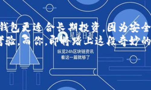 比特币钱包有多种类型，常见的有热钱包、冷钱包、硬件钱包、软件钱包等，每种钱包在使用场景和安全性上都各有特点。下面是对不同类型比特币钱包的详细介绍：

### 热钱包
什么是热钱包？
热钱包是指那些与互联网连接的比特币钱包。这种钱包方便用户随时进行比特币交易，适合频繁交易的用户。热钱包在安全性上较低，因为它们容易受到黑客攻击。
在热钱包中，你可以轻松地发送和接收比特币，就像用手机支付一样简单。不过，要记住，正如著名的谚语所说，