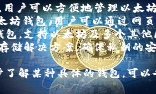 以太坊钱包一般被称为“以太坊钱包”（Ethereum Wallet），也有许多不同类型和名称的具体钱包，常见的有：

1. **MetaMask**：一个浏览器扩展和移动应用，用户可以方便地管理以太坊和ERC-20代币，并与去中心化应用（DApp）交互。
2. **MyEtherWallet (MEW)**：一个开源的以太坊钱包，用户可以通过网页访问，提供自我托管的钱包选项。
3. **Trust Wallet**：一个移动端的去中心化钱包，支持以太坊及多个其他区块链的代币，可以方便地访问DApp。
4. **Ledger Nano S/X**：硬件钱包，提供离线存储解决方案，确保私钥的安全性。

如果你有关于以太坊钱包的其他问题或想进一步了解某种具体的钱包，可以告诉我！