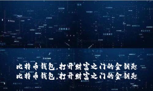 比特币钱包，打开财富之门的金钥匙
比特币钱包，打开财富之门的金钥匙
