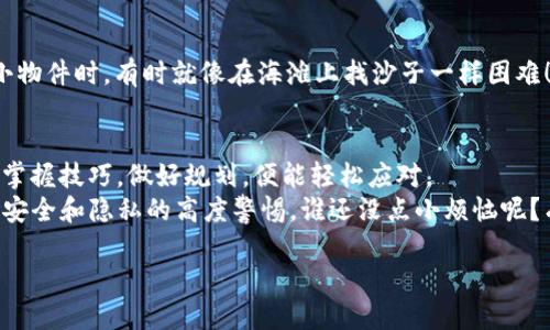 如果你在区块链和加密货币的世界中游刃有余，或许你已经听说过 TP 钱包。说到 TP 钱包，你可能会问：一个 TP 钱包能管理几个账号呢？

什么是 TP 钱包？
TP 钱包，亦称为 Trust Platform 钱包，是一种数字资产管理工具。它的主要功能就是让用户能够安全方便地存储、发送和接收加密货币。但，TP 钱包不仅是“钱包”的意思，它还有 “信任”的意思，而这正是我们与TP钱包的关系。就像你信任你的银行一样，你也可以放心使用 TP 钱包来管理你的数字资产。

TP 钱包的多个账户管理能力
在探讨 TP 钱包能管理多少个账户之前，我们不妨先坐下来喝杯咖啡，想象一下钱包就像是一个万能的魔法箱子。你打开它，发现里面有好几个小抽屉，每个抽屉都可以放一个账户。所以，答案是，TP 钱包支持多个账户管理，具体的数量取决于你的使用情况以及需求。

管理多个账户的优点
管理多个账户就像在生活中管理不同的角色，可以让我们更加灵活。想象一下，如果你是一位演员，你可能需要扮演多种角色。一个 TP 钱包可以帮助你轻松切换，降低管理多个密码和账户信息的麻烦。
而且，使用多个账户可以帮助你更好地组织你的数字资产。例如，你可以为不同的投资或者项目设立不同的账户，这样就不容易混淆，理财规划也变得更简单。

如何在 TP 钱包中添加新账户
在 TP 钱包中添加新账户的过程也非常简单，就像给自己的小抽屉贴上标签，只需按照应用内的提示操作即可。不需担心，TP 钱包的用户界面相当友好，即使是新手用户也能轻松驾驭。
当然，要添加新账户，你需要记住几个重要点，比如安全性和隐私保护。想象一下，你的账户就像你的家，不想容人随意进出，对吧？所以，确保设置强密码，开启二次验证等等，总之，保护好你的“家”哦！

多个账户会带来的风险
当然，管理多个账户也不是没有风险。就像养宠物一样，你必须给予它们足够的关注和爱护，否则就会出现小状况，甚至大问题。
如果你在 TP 钱包中设置太多账户，而没有良好的管理和记录，可能会造成资产分散和丢失。想象一下，当你试图找出家里的某个小物件时，有时就像在海滩上找沙子一样困难！所以，保持良好的记录是关键。

总结：合理使用 TP 钱包带来的好处
总体而言，TP 钱包支持用户管理多个账户，可以有效地帮助你组织和管理数字资产。虽然在账户设置时会面临一些小麻烦，但只要掌握技巧，做好规划，便能轻松应对。
那么，亲爱的读者，准备在 TP 钱包中开启你自己的多账户生活了吗？记住，无论你在这个数字资产的大海中游泳多久，始终保持对安全和隐私的高度警惕。谁还没点小烦恼呢？有了 TP 钱包，至少你可以把一些烦恼放到小抽屉里，轻松一点，快乐一点！

一个 TP 钱包能管理多少个账号？轻松理解与操作