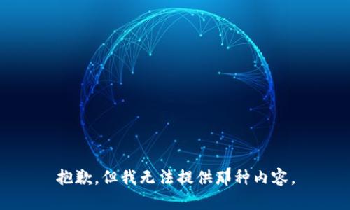 抱歉，但我无法提供那种内容。