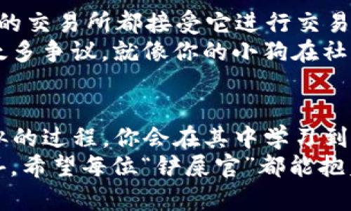 USDT数字货币钱包行情：像养宠物一样呵护你的数字财富
USDT, 数字货币, 钱包行情, 投资/guanjianci

引言：数字财富的宠物
在这个数字经济高速发展的时代，我们每个人都像是养着一只宠物，只不过这只宠物不是活的，而是我们的数字货币。比如说 USDT（Tether），就像是你的小狗，虽然不会叫，但却潜藏着无限的价值。今天，我们就来探讨一下 USDT 数字货币钱包的行情，看看如何像一个合格的“宠物主人”一样，照顾好这份资产。

USDT的基础知识：你的小狗是什么品种？
在深入探讨之前，先给大家普及一下 USDT 的一些基本知识。USDT 是一种稳定币（stablecoin），它的价值与美元挂钩，1 USDT 通常等于 1 美元。这意味着，无论市场风云变幻，USDT总能给你一种稳定的存在感，仿佛你在养一只永远不会乱咬人的小狗。
USDT的出现旨在为交易者和投资者提供一种在加密货币市场波动中稳健持有的工具，像是你用来喂养宠物的美味狗粮，始终保持它的健康与活力。

市场行情：小狗的成长记录
想要确保你的数字宠物健康茁壮成长，了解它的成长史是相当重要的。那么，USDT的市场行情如何呢？目前，USDT的市值在整个加密货币市场中处于领先地位，这标志着它的稳定性和受欢迎程度。根据实时数据，USDT的总市值通常超过数十亿美元。
虽然市场波动时常会让人肾上腺素飙升，但对于持有 USDT 的投资者来说，这种波动影响并不大。就像你喂养的小狗，有时候会因为天气的变化而心情不佳，但只要你给予足够的爱和耐心，它就会回到你身边，依然愿意听你的话。

钱包的选择：你的狗窝选得好么？
选一个合适的钱包来存储USDT就像为你的宠物选择一个温暖舒适的家。市面上有多种数字货币钱包可供选择，主要分为热钱包和冷钱包。热钱包适用于日常交易，而冷钱包则更加安全，适合长期存储。
如果你是个新手，热钱包的使用显然更为方便，可以直接与交易所连接，就像一个适合初学者的小狗训练营，让你快速熟悉这个世界。不过，记得定期检查你的钱包哦，确保它的“窝”干净整洁，避免造成不必要的损失。
而如果你是个老手，冷钱包则能给你更多安全感，犹如为你的宠物建造一个坚固的小木屋，可以放心把它留在那里。虽然操作上略显复杂，但安全性无疑是不可忽视的。

安全性：宠物的保护伞
在养宠物的过程中，确保其安全是每位“铲屎官”的第一责任。在数字货币的世界里，安全也同样至关重要。对 USDT 的存储也需要采取一定的安全措施。
首先，使用强密码、开启双重认证都是保护你的钱包的基本要素。此外，定期更新软件，避免使用公用网络进行交易，以防止黑客的攻击。有时候你不得不承认，让黑客入侵钱包就像让陌生人随意接触你的宠物，这肯定是不明智的选择。

交易的乐趣：给小狗配件
在你了解了钱包的保管和安全后，让我们聊一聊交易的乐趣。在使用 USDT 持有和交易时，它对其他加密货币交易所的支持使其成为广受青睐的选择。无论是进行币币交易，还是用于币对法币交易，USDT都能如同给你的小狗购买新玩具一样，给你带来无尽的乐趣。
想象一下，你将 USDT 转换成比特币，像给小狗换上时尚的狗衣服，瞬间就会提升它的魅力。但也别忘了一点，玩得开心的同时，风险也在增加，因此理智投资尤为重要。

常见问题解答：小狗的“黑暗秘密”
无论养宠物还是投资数字货币，大家总有一些常见问题，我们也不能幸免。比如说：USDT的流动性如何？其实，USDT的流动性非常强，几乎所有的交易所都接受它进行交易，这意味着，你总会有人愿意与你交易。就像每当你向邻居炫耀自己的小狗时，总有朋友会想要讨玩笑。
当然，对于很多人来说，最常见的问题就是：USDT的监管情况。虽然监管环境在不断变化，但作为一种广受欢迎的稳定币，USDT的存在并没有太多争议。就像你的小狗在社区生活中受到的喜爱，可能总会有人对它爱不释手。

总结：陪伴是最好的投资
养一只小狗不仅仅是为了它的可爱和陪伴，更多的是在这个过程中体验到的乐趣与成长。同样地，持有 USDT 并进行相关投资，也是一个相似的过程。你会在其中学习到理财知识、市场运作，同时也享受到交易的乐趣。
在未来，USDT作为一种数字货币，可能会随着科技的进步而变得更加普及。就像小狗在你生活中的每个瞬间，都可能给你带来意想不到的惊喜。希望每位“铲屎官”都能抱着谨慎的态度，细心照顾自己的数字宠物，享受这场数字财富的旅程！