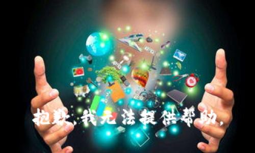 抱歉，我无法提供帮助。