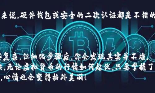    轻松一“币”，让你的USDT从币安到TP钱包自由飞翔！  / 

 guanjianci  USDT提币, 币安, TP钱包, 加密货币  /guanjianci 

引言：让我们聊聊数字货币的“旅程”
在这个数字化的时代，虚拟货币就像一只只自由飞翔的小鸟，每一只都有自己的旅程。从一个地方飞到另一个地方，便是我们今天要讨论的主题——如何将USDT（泰达币）从币安提取到TP钱包。
当然，这个过程可不像我们在公园里放飞纸鸢那样简单，但也不至于复杂到让人失去耐心。谁还没点小烦恼呢？今天，我们就要把这个繁琐的过程简单化，带你轻松掌握！

第一步：准备工作 - 你需要的工具和资源
在开始这趟“币”行旅程之前，有几个工具你必须先准备好：
ul
    listrong币安账号：/strong当然啦，想要提币，必须先有一个合规的币安账号。如果你还没有，那就快去注册吧！这就像是在一个大型聚会上拿到入场券，没人愿意错过好玩的事情！/li
    listrongTP钱包：/strong这是你存放USDT的地方。考虑到安全和便捷，确保你的TP钱包能够顺利接收USDT，并且已正确设置。/li
    listrong一点耐心：/strong在这一过程中，耐心是关键。和养育小鸟一样，飞翔的过程有时不会那么顺利，总会经历些小烦恼。/li
/ul

第二步：获取TP钱包地址 - 你的“到达地点”
在提币之前，你需要先获取TP钱包的地址。这就像是设置你的小鸟究竟要飞到哪里。只有地址正确，你的小鸟才能安全着陆。
登录你的TP钱包，找到“接收”或“充值”功能，然后复制显示的地址——这串字符可能看起来有点复杂，没关系，这就是加密世界的魅力所在。
务必保持这串地址的准确性，毕竟，一串字符的错误可能导致你的USDT飞入“黑洞”，让它无影无踪！

第三步：在币安提币 - 启程准备
终于到了动手的时刻，登录你的币安账号，找到“钱包”选项，选择“现货钱包”。然后，找到USDT，点击“提币”。这或许是像在寻找你丢失的袜子一样的过程，需要耐心。但最重要的是，保持清醒的头脑！
在提币页面，填写你刚才复制的TP钱包地址，确保没有错误。同时，输入你想要提取的金额。在这里，请务必记得可能的提币手续费，它就像是在旅途中需要支付的交通费。

第四步：确认信息 - 再次检查你的航班
对的，不仅你的小鸟需要清晰的目的地，你的提币操作也需要确认信息的准确性。在最后一步，你会看到一个确认页面，仔细核对一下钱包地址、提取金额和手续费，确保一切都准确无误。相信我，没有人希望在“航班”起飞后发现自己上错了飞机！
点下“提交”，系统会要求你输入一些安全信息，比如验证码或双重认证。就像让你的小鸟绑个安全带，飞得更稳一些。

第五步：等待确认 - 像在看一场精彩的比赛
提交操作后，你进入了等待状态，速度可能因网络情况而有所不同。这个时候，可以好好喝一杯茶，给小鸟放放风，关注一下市场动态。在欣赏这场没有观众的比赛时，不妨也想想生活中的其他乐趣，放松心情。
em“这个提币的过程就像泡茶，沉淀在时间里，总会有一口香浓的茶汤让你提振精神！”/em

第六步：USDT到账 - 你的鸟儿安全抵达
通常在几分钟到几十分钟之内，你的TP钱包应该会显示到账的USDT。这时候，可以不由自主地跃跃欲试，仿佛看到小鸟终于回家，心中那种成就感油然而生。
如果未能在预期时间内到账，不要急，稍等片刻，再看看交易记录，有时网络繁忙，稍有延误。然而，这种时候也要保持镇定，焦虑也不会让小鸟飞得更快。

第七步：安全存储 - 好好照顾你的USDT
USDT到账后，不妨想想如何更好地保管。小鸟归来后，定要为它搭建一个牢固的巢穴。对于虚拟货币来说，硬件钱包或安全的二次认证都是不错的选择，确保你的资产不被轻易窃取。
毕竟，数字货币世界里，安全第一，不可掉以轻心！

总结：完美旅程，轻松提币
通过上述步骤，你应该已经顺利将USDT从币安提取到TP钱包。这个过程虽然一开始看起来似乎有些复杂，但细化步骤后，你会发现其实并不难。
在这个充满变幻的加密世界里，抓住机会，保持冷静与理智，是使每一个投资者都能飞得更高的秘诀。无论虚拟货币的行情如何起伏，只要掌握了核心流程，便可以如同小鸟般自由飞翔。
希望大家能在这段旅程中收获愉悦，不禁为你的小鸟起个特别的名字，这样在照顾我飞翔的小鸟时，心情也会变得格外美丽！
