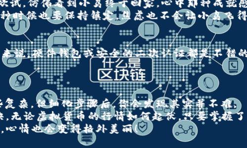    轻松一“币”，让你的USDT从币安到TP钱包自由飞翔！  / 

 guanjianci  USDT提币, 币安, TP钱包, 加密货币  /guanjianci 

引言：让我们聊聊数字货币的“旅程”
在这个数字化的时代，虚拟货币就像一只只自由飞翔的小鸟，每一只都有自己的旅程。从一个地方飞到另一个地方，便是我们今天要讨论的主题——如何将USDT（泰达币）从币安提取到TP钱包。
当然，这个过程可不像我们在公园里放飞纸鸢那样简单，但也不至于复杂到让人失去耐心。谁还没点小烦恼呢？今天，我们就要把这个繁琐的过程简单化，带你轻松掌握！

第一步：准备工作 - 你需要的工具和资源
在开始这趟“币”行旅程之前，有几个工具你必须先准备好：
ul
    listrong币安账号：/strong当然啦，想要提币，必须先有一个合规的币安账号。如果你还没有，那就快去注册吧！这就像是在一个大型聚会上拿到入场券，没人愿意错过好玩的事情！/li
    listrongTP钱包：/strong这是你存放USDT的地方。考虑到安全和便捷，确保你的TP钱包能够顺利接收USDT，并且已正确设置。/li
    listrong一点耐心：/strong在这一过程中，耐心是关键。和养育小鸟一样，飞翔的过程有时不会那么顺利，总会经历些小烦恼。/li
/ul

第二步：获取TP钱包地址 - 你的“到达地点”
在提币之前，你需要先获取TP钱包的地址。这就像是设置你的小鸟究竟要飞到哪里。只有地址正确，你的小鸟才能安全着陆。
登录你的TP钱包，找到“接收”或“充值”功能，然后复制显示的地址——这串字符可能看起来有点复杂，没关系，这就是加密世界的魅力所在。
务必保持这串地址的准确性，毕竟，一串字符的错误可能导致你的USDT飞入“黑洞”，让它无影无踪！

第三步：在币安提币 - 启程准备
终于到了动手的时刻，登录你的币安账号，找到“钱包”选项，选择“现货钱包”。然后，找到USDT，点击“提币”。这或许是像在寻找你丢失的袜子一样的过程，需要耐心。但最重要的是，保持清醒的头脑！
在提币页面，填写你刚才复制的TP钱包地址，确保没有错误。同时，输入你想要提取的金额。在这里，请务必记得可能的提币手续费，它就像是在旅途中需要支付的交通费。

第四步：确认信息 - 再次检查你的航班
对的，不仅你的小鸟需要清晰的目的地，你的提币操作也需要确认信息的准确性。在最后一步，你会看到一个确认页面，仔细核对一下钱包地址、提取金额和手续费，确保一切都准确无误。相信我，没有人希望在“航班”起飞后发现自己上错了飞机！
点下“提交”，系统会要求你输入一些安全信息，比如验证码或双重认证。就像让你的小鸟绑个安全带，飞得更稳一些。

第五步：等待确认 - 像在看一场精彩的比赛
提交操作后，你进入了等待状态，速度可能因网络情况而有所不同。这个时候，可以好好喝一杯茶，给小鸟放放风，关注一下市场动态。在欣赏这场没有观众的比赛时，不妨也想想生活中的其他乐趣，放松心情。
em“这个提币的过程就像泡茶，沉淀在时间里，总会有一口香浓的茶汤让你提振精神！”/em

第六步：USDT到账 - 你的鸟儿安全抵达
通常在几分钟到几十分钟之内，你的TP钱包应该会显示到账的USDT。这时候，可以不由自主地跃跃欲试，仿佛看到小鸟终于回家，心中那种成就感油然而生。
如果未能在预期时间内到账，不要急，稍等片刻，再看看交易记录，有时网络繁忙，稍有延误。然而，这种时候也要保持镇定，焦虑也不会让小鸟飞得更快。

第七步：安全存储 - 好好照顾你的USDT
USDT到账后，不妨想想如何更好地保管。小鸟归来后，定要为它搭建一个牢固的巢穴。对于虚拟货币来说，硬件钱包或安全的二次认证都是不错的选择，确保你的资产不被轻易窃取。
毕竟，数字货币世界里，安全第一，不可掉以轻心！

总结：完美旅程，轻松提币
通过上述步骤，你应该已经顺利将USDT从币安提取到TP钱包。这个过程虽然一开始看起来似乎有些复杂，但细化步骤后，你会发现其实并不难。
在这个充满变幻的加密世界里，抓住机会，保持冷静与理智，是使每一个投资者都能飞得更高的秘诀。无论虚拟货币的行情如何起伏，只要掌握了核心流程，便可以如同小鸟般自由飞翔。
希望大家能在这段旅程中收获愉悦，不禁为你的小鸟起个特别的名字，这样在照顾我飞翔的小鸟时，心情也会变得格外美丽！
