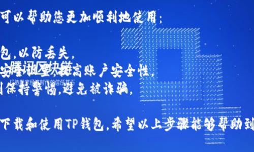 要在华为手机上下载并将TP钱包添加到桌面，可以按照以下步骤进行操作：

### 步骤一：下载TP钱包应用

首先，您需要在华为手机上下载TP钱包应用。您可以通过以下方式进行下载：

1. **打开应用商店**：
   - 在华为手机的主屏幕上，找到并打开“应用市场”或“华为应用商店”。

2. **搜索TP钱包**：
   - 在应用商店的搜索框中，输入“TP钱包”。然后点击搜索按钮。

3. **选择并下载**：
   - 在搜索结果中找到TP钱包的应用图标，点击进入详细页面，选择“下载”或“安装”按钮。等待应用下载并安装到手机中。

### 步骤二：添加TP钱包到桌面

一旦TP钱包下载并安装完成，您可能希望将它添加到手机的桌面以方便使用。可以按照以下步骤进行：

1. **找到TP钱包应用**：
   - 下载完成后，返回手机主屏幕，找到TP钱包应用图标。它通常出现在最近使用的应用或应用列表中。

2. **长按应用图标**：
   - 找到TP钱包图标后，长按该图标，直到出现选项菜单。

3. **添加到桌面**：
   - 在弹出的选项中选择“添加到桌面”或“创建快捷方式”。这将使TP钱包的图标出现在您的主屏幕上，方便随时访问。

### 步骤三：使用TP钱包

现在，您已经成功将TP钱包添加到桌面，接下来可以开始使用它进行相关的加密货币交易、资产管理等功能。

1. **打开TP钱包**：
   - 点击桌面上的TP钱包图标，打开应用程序。

2. **创建或导入钱包**：
   - 如果您是首次使用TP钱包，可以选择创建新钱包或导入已有钱包。按照应用内的提示进行操作。

3. **探索各种功能**：
   - TP钱包提供丰富的功能，包括购买加密货币、转账、查看交易记录等。您可以根据需要进行操作。

### 小贴士

在使用TP钱包的过程中，有一些小贴士可以帮助您更加顺利地使用：

- **定期备份**：确保定期备份您的钱包，以防丢失。
- **开启安全设置**：使用两步验证等安全设置，提高账户安全性。
- **注意骗局**：在加密货币领域，时刻保持警惕，避免被诈骗。

如此一来，您就可以在华为手机上轻松下载和使用TP钱包。希望以上步骤能够帮助到您！如果您还有其他问题，请随时询问。