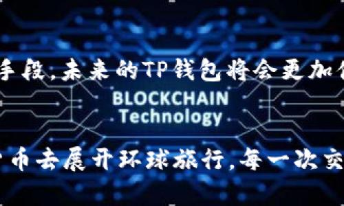 t p钱包在哪里交易/t p钱包在哪里交易

TP钱包, 数字货币, 交易平台, 加密资产/guanjianci

认识TP钱包：像你的个人银行
在数字货币的海洋中，TP钱包就像是一座金库，专门存放着你的加密资产。你可以将其视为你个人的银行，里面不仅可以存放绿色纸币（当然，这里是以比特币、以太坊等形式存在），还可以随时随地进行交易，无论你是在家中沙发上悠闲地看电视，还是在咖啡馆里啜饮拿铁，随手一划就可以完成。

TP钱包的核心功能：轻松交易，简单明了
就像一位虚拟助理，TP钱包让你轻松管理你的所有加密资产。它支持多种数字货币，不论是热门的比特币，还是新兴的山寨币，都可以一网打尽。想象一下，你的资产就像是一座多彩的果园，每种颜色都代表着一种货币，而TP钱包就是那位负责照看果园的园丁，确保每一棵树都能茁壮成长。

在哪里进行交易？进入TP钱包的交易平台
先安心吧，TP钱包的交易过程并没有想象中复杂。找到交易入口，就像在大海捞针，虽然有点挑战，但绝对不算太难。在TP钱包中，你只需要点击“交易”选项，就好比走进一个热闹的市场，各种货币在你眼前摆摊，任你挑选。然后，你只需选择你想交易的货币，加上合理的交易量，最后确认，交易就完成了！

选择合适的交易平台：像挑选合作伙伴
在选择交易平台时，就像在寻找生活中的合作伙伴一样，需要考量多方面因素。首先，安全性非常重要！你可不希望一不小心把自己的资产放进那个“蒸发器”里。不妨试试一些知名度较高的平台，像Binance、Coinbase等，这些平台就像可靠的软肋，给你提供全方位的保护。其次，手续费也不可小觑。有些平台的手续费有点像快餐店里的饮料，加价很高，选择前务必仔细查看。

如何在TP钱包中进行安全交易？如同在金融大海中航行
在数字货币的世界中，安全就像是开船的导航，合理的操作能避免不必要的风险。首先，确保你的TP钱包始终保持更新。正如你不会把船停在暴风雨中，及时更新能帮助你抵御一些潜在风险。

风险管理的重要性：互联网海洋中的安全网
在交易中，风险管理如同一张安全网，帮助你在意外时降低损失。市场波动就像天气变化，难以预测。建议设定止损位，这就像给你的船安上一个安全阀，能更好地规避任何意外情况。

与朋友分享你的交易经验：像传授一门重要技能
谁说数字货币交易必须是孤军奋战的旅程？与朋友分享你的交易经验，就像是一场知识的传递。参与一些线上社区，讨论你的看法和策略，甚至分享一些“成功案例”，谁知道呢，也许你能成为朋友们的交易导师！

TP钱包的未来展望：数字货币的春天来了
随着数字货币的普及，TP钱包的未来更加明亮。就像春天的花朵逐渐绽放，越来越多的用户将在这片数字市场中找到自己的舞台。无论是作为投资工具，还是作为日常支付手段，未来的TP钱包将会更加便捷、更加安全，就像一位强有力的后盾，支持着每一位用户的交易之旅。

结束语：你的加密资产之旅从现在开始
好了，准备好踏上你的加密资产之旅了吗？TP钱包将会是你在这个新兴领域中的得力助手。交易不再是单调的工作，而是一场充满乐趣与挑战的冒险。想象一下，带着各色货币去展开环球旅行，每一次交易都犹如在新大陆发现宝藏。快来行动吧，未来的世界属于金融的勇敢者！谁还没点小烦恼呢？快来加入我们，共同探索这个迷人的数字世界吧！