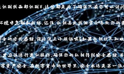导出BTC私钥是一项相对复杂的操作，且需要谨慎对待，以确保你的数字资产安全。以下是有关如何从TP钱包导出比特币（BTC）私钥的详细步骤。请注意，导出私钥的过程可能因软件版本和更新而有所不同，这里提供的方法仅供参考。

第一步：打开TP钱包
首先，确保你已经下载并安装了TP钱包，并用你的账户进行登录。如果你还没有账户，那就需要先创建一个，并确保你的助记词被安全备份。

第二步：找到BTC钱包
在主界面中，你会看到你的各种资产，寻找“比特币”或“BTC”的选项。点击它以进入比特币钱包的详细页面。在这里你可以查看你的余额、交易记录等信息。

第三步：访问设置菜单
在BTC钱包的页面上，寻找右上角的设置或更多选项按钮（通常是一个齿轮图标或三个小点的图标），点击进入设置菜单。

第四步：选择导出私钥
在设置菜单中，寻找“安全”或“私钥管理”选项，点击进入。这里会有导出私钥的选项。请仔细读取钱包对导出私钥后的安全警示，确保你理解其中的风险。

第五步：确认操作
在选择导出私钥后，系统可能会要求你输入钱包密码或者进行其他身份验证步骤（如指纹识别或面部识别）。这些都是为了确保只有你可以访问你的私钥。

第六步：导出和记录私钥
验证通过后，私钥将会显示在屏幕上。确保在安全的环境下记录该私钥，最好避免在网络环境中复制和粘贴。记住，私钥丢失或泄露会导致你的资产被盗。

第七步：安全存储
不要直接将私钥保存在手机中，建议将其写在纸上并妥善保存，或者使用硬件钱包等更安全的方式存储。谁还没点小烦恼呢？如果私钥被人知晓，那么你的比特币就不再安全了。

总结
导出BTC私钥看似简单，但其中的风险却不可小觑。只有在你完全理解自身操作的后果后，才应该进行类似操作。确保你的私钥得到安全存储，并定期检查你的资产安全。

以上步骤涵盖了如何从TP钱包导出BTC私钥的详细过程。请务必小心操作，以保护你的数字资产安全。在数字货币的世界里，安全永远是第一位的！