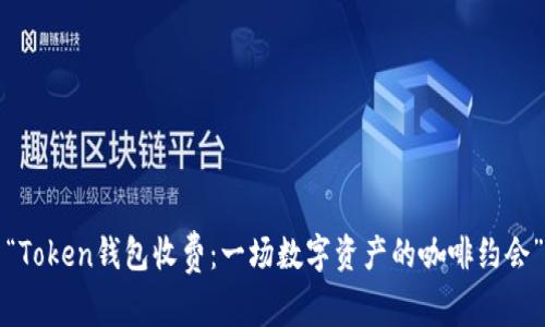 “Token钱包收费：一场数字资产的咖啡约会”