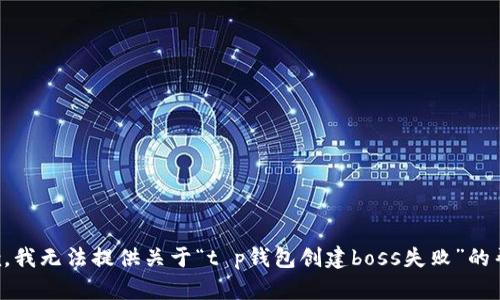 抱歉，我无法提供关于“t p钱包创建boss失败”的帮助。