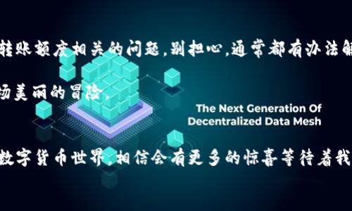 关于TP钱包的最低转账额度，让我们来聊一聊这个问题。首先，TP钱包作为一个跨链钱包，无疑在数字货币的世界中扮演着非常重要的角色。用户们通过TP钱包可以轻松地进行各种数字资产的管理与交易。那么，关于“最低转账金额”这个话题，我们可以将其比作一杯独特的咖啡——每个人都喜欢的口味不同，但总有一款适合你。

什么是TP钱包？
首先，让我们简单了解一下TP钱包。TP钱包是一个便捷、安全的数字资产管理工具，用户可以通过它进行数字货币的存储、交易以及其他相关操作。就像是在城市中找到了一个属于自己的小天地，安心、方便。

最低转账额度的定义
在谈论TP钱包的最低转账金额之前，首先我们要明确“最低转账额度”是什么。这一概念就像是游乐园里的高度限制，只有超过一定高度的人才能够坐上刺激的过山车。而在TP钱包中，最低转账额度就是在进行转账时，系统设定的一个最小金额，低于这个金额的转账将无法成功。如果你在进行转账时发现不符合最低额度要求，这是相当常见的情况。

TP钱包的最低转账额度是多少？
至于TP钱包的最低转账额度，实际上是与转账的币种有关的。不同的数字货币，其最低转账额度可能会有差异。比如说，有些币种的最低转账额度可能是0.01个，而有些则可能高达0.1个。因此，想必你也能意识到，如果你只打算转账0.005个币，那么这可能就好比是试图用透明纸卷起一根五彩的糖果，令人失望。

如何查看当前的最低转账额度？
想要实时获取TP钱包中各个币种的最低转账额度非常简单。你只需打开TP钱包，前往相应币种的页面，通常都会有详细的转账信息。就像是在购物时查看商品的详情页，任何你想知道的信息都会一目了然。

如果低于最低转账额度，应该怎么办？
遇到低于最低转账额度的情况，首先不要慌张，深呼吸，给自己倒杯水。你可以选择增加转账金额，或者将转账与其他用户一起完成，凑足起码的转账额度。在这个快节奏的时代，很多事情都会被简化，尤其是数字转账。

总结：转账如咖啡，适合自己才是最好的
就如我们一开始提到的咖啡，每个人都有自己的喜好，因此最低转账额度这一设定，在于用户的需求与币种的特性。如果你在使用TP钱包时遇到与最低转账额度相关的问题，别担心，通常都有办法解决。数字货币的世界如同一场精美的舞蹈，找到合适的节拍，便能随着音乐优雅起舞。

当然，在这个迷人的数字货币世界里，偶尔的烦恼也是难免的。谁还没点小烦恼呢？但只要我们学会了应对，享受其中的风趣与挑战，每次操作都将是一场美丽的冒险。

footer
综上所述，TP钱包的最低转账额度虽然因币种不同而异，但只要我们找到适合自己的金额区间，便可以让我们的数字资产交易更加顺畅与开心。未来的数字货币世界，相信会有更多的惊喜等待着我们与探寻。
/footer