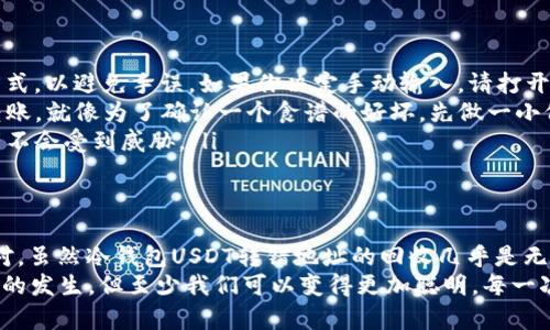 意外转账如同开启潘多拉的盒子：冷钱包USDT转错地址还能追回来吗？
冷钱包, USDT, 转账错误, 资产追回/guanjianci

引言：一场意外的转账之旅
在这个充满数字货币的时代，“区块链”就如同一座无法触摸的城堡。而其中的“冷钱包”如同守城的骑士，保护着你的数字资产。但是，万一有一天，你的冷钱包骑士犯了个小错误，把心爱的USDT送错了地址，这可就让人心慌了！
许多人在进行交易时，可能会因为匆忙而输入错误的地址，这一流程简直像走在悬崖边缘，心里充满了紧张和不安。转错地址后，大家往往第一个反应是：能不能把我的USDT追回来？

冷钱包与热钱包的区别
首先，我们需要明白什么是冷钱包和热钱包。冷钱包就像那座隐秘的别墅，安全系数高，适合长期存放资产；热钱包则像是大街上的便利店，方便快捷，适合日常交易。
冷钱包的安全性得益于它不与互联网直接连接，因此遭到黑客攻击的几率大大降低。相反，热钱包虽然方便，却总是曝光在网络的风口浪尖之中。转账错误无疑是在冷钱包的“别墅”里放了个假象的钥匙，谁都不希望看到自己的资产被锁在别墅外。

转错地址后的心慌与绝望
转账错误如同黑暗中跌落的玻璃球，瞬间的脆弱让人心如刀绞。这个时候很多人脑海中闪过的情景都是：查找转账记录，心中寄希望于“也许是个小意外”。但实际上，一旦转到错误地址，尤其是如果是一个不可逆的地址，追回的可能性几乎为零。
你可能会问：“我难道就这样看着我的USDT化为乌有吗？”这里的痛苦，可能比牙痛还要让人难以忍受。哈哈，轻松一下，谁还没点“小烦恼”呢？

为什么转账错误很难追回
在区块链的世界中，交易是不可逆的。想象一下，一个沙漏把沙子倒完了，就再也无法收回来。即使你发出了错误的指令，区块链系统也无法理解你的“潜在意图”。
在这种情况下，代币的所有权是“链上永恒”的。你转错了地址，相当于把你的资产送给了一个陌生人，有钱的虽然富有，心里也未必就宁静。如果该地址属于一个无人管理的钱包，你的USDT就如同被埋在了沙漠深处，再也无从找到。

是否有追回的希望？
首先，保持冷静！为了让你的心理状态稍微平复一下，或许我们可以考虑几种可能性：
ul
    listrong联系接收方：/strong如果你能知道接收者的身份，可能还会有机会通过联系对方来追回资金。诚心诚意地阐明情况，对于方可能会心生怜悯，自愿将资产归还。/li
    listrong找专业人士：/strong有些职业的“数字货币侦探”专门处理这类问题，他们熟悉追踪交易的技术，可能会提供一些帮助。就像是找到了一位经验丰富的导游带你走出迷雾。/li
    listrong寻求社群帮助：/strong加入一些数字货币的社区，通报你的情况，也许会获得意想不到的帮助。人多力量大，总有善心人士愿意帮你！/li
/ul

如何避免转错地址的错误
那如何在未来避免不必要的错误呢？这里有一些小建议，可以帮助你减少类似的心烦意乱：
ul
    listrong确认地址：/strong在每一次转账前，请仔细确认接收地址。可以使用“复制-粘贴”的方式，以避免手误。如果你决定手动输入，请打开眼睛，千万别让“打错字”影响你的钱包。/li
    listrong进行小额测试：/strong可以使用小额测试转账的方式，确保路径正确后再执行大额转账。就像为了确认一个食谱的好坏，先做一小份尝尝。/li
    listrong保持冷钱包数据安全：/strong定期备份冷钱包文件，确保在丢失或损坏的情况下资产不会受到威胁。/li
/ul

结语：坦然面对意外
将资产转至错误地址的确是一个心痛的教训，就如同人生路上难免会遇到“关卡”，关键在于如何应对。虽然冷钱包USDT转错地址的回收几乎是无望的，但我们能从中吸取教训，增强防范意识，让未来的每一次转账都更安全。
在这个充满挑战的数字时代，尽量让每一次交易都如预期般顺利。好吧，或许我们不能完全避免错误的发生，但至少我们可以变得更加聪明，每一次清醒的操作都如同在迷雾中点亮照明灯，指引我们的前行之路。