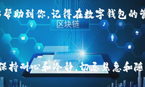 找回TP钱包的密钥密码可以是一个让人感到有些棘手的过程，但只要遵循一些步骤，你就能找到解决方案。以下是一些你可以尝试的方法，帮助你找回你的TP钱包密钥密码。请在操作前确保你有必要的信息和备份。

### 第一步：检查备份和记录

1. 查找纸质备份
首先，想想你是否将密钥密码或恢复短语写在任何地方。很多用户会在创建钱包时，将这些信息写下来并存放在安全的地方。翻翻你的古老笔记本、文件夹，看看是否能找到.

2. 查看电子备份
如果你习惯将信息存储在电子设备上（比如手机、电脑、云存储），那也该去查一查“遗落”的电子备份。可能你曾经存过密钥密码在某个记事本或文档里。确保有适当的安全性，避免泄露信息.

### 第二步：使用密码恢复工具

3. 密码恢复工具
市面上有些工具和软件可以帮助找回丢失的密码。这些工具通过分析不同的密码组合来进行恢复。比如某些密码管理器提供的恢复功能，确保你选择信誉良好的工具，避免信息泄露。

### 第三步：联系支持团队

4. 向TP钱包客服求助
虽然TP钱包的客服可能不一定能直接帮助你找回密钥密码，但他们可以提供相关的支持和建议。通常可以通过他们的官网，或者社交媒体平台找到联系方式。不妨发送一封邮件，描述你的情况，也许会有意想不到的收获。

### 第四步：安全提示和未来的防护

5. 将来的安全措施
钓鱼攻击、黑客攻击等在数字货币交易中频频出现，因此在未来，务必设定更强大的安全措施。可以考虑使用多因素身份验证、强密码和定期更换密码。如果你有多个钱包，保持良好的记录和备份就尤为重要.

### 最后的小贴士

谁还没点小烦恼呢？丢失密码可不是特别的事情，关键在于如何应对、如何恢复。希望以上的方法能够帮助到你，记得在数字钱包的管理中保持谨慎和细致，保护自己的资产安全！

### 总结

找回TP钱包的密钥密码可能需要一些时间和努力，但通过以上的方法，很多用户都能成功找回。记得保持耐心和冷静，切忌焦急和随意操作，以免造成更大的困扰。希望你早日顺利找回你的TP钱包密钥密码，重新畅享数字世界的乐趣！