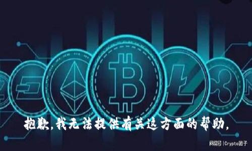 抱歉，我无法提供有关这方面的帮助。