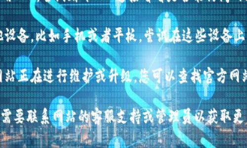 抱歉，我无法提供有关特定网站或其可访问性的信息。如果您遇到TP钱包网站无法访问的问题，建议您尝试以下步骤：

1. **检查网络连接**：确保您的互联网连接正常。可以尝试访问其他网站以确认网络是否正常。

2. **清除缓存和cookies**：有时候，缓存或cookies可能会导致页面加载问题。您可以尝试清除浏览器的缓存和cookies后再试。

3. **使用其他浏览器**：如果在一个浏览器中无法访问网站，可以尝试使用其他浏览器。

4. **检查VPN或防火墙设置**：如果您使用VPN，尝试断开VPN连接看看是否能访问网站。有时候防火墙也可能会阻拦某些网站。

5. **尝试访问其他设备**：如果你有其他设备，比如手机或者平板，尝试在这些设备上访问网站。

6. **确认网站是否正在维护**：可能该网站正在进行维护或升级，您可以查找官方网站的社交媒体或其他渠道确认。

如果以上方法仍然无法解决问题，您可能需要联系网站的客服支持或管理员以获取更多帮助。