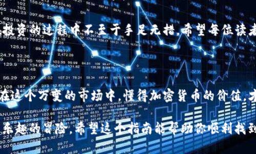 TP钱包，币价显示就像一张地图，带你直达加密货币的财富之旅

在数字货币的世界中，价格波动如同潮水起伏，时而汹涌澎湃，时而平静如水。而TP钱包，就像是一张明亮的地图，帮你及时了解各类数字货币的价格动态。那么，如何在TP钱包中查看币价呢？别担心，接下来我们将详细介绍这个过程，确保你在投资的旅程中不会迷失方向。

TP钱包, 币价显示, 加密货币, 数字资产/guanjianci

步骤一：下载并安装TP钱包

首先，你需要在智能手机上下载并安装TP钱包。你可以前往各大应用商店，搜索“TP钱包”，点击下载按钮，几分钟后，它就会出现在你的应用列表中，像一位期待已久的朋友，随时准备为你提供帮助。

步骤二：注册与登录

打开TP钱包后，用户需要进行注册。填写必要的个人信息，设置强密码，这就像为你的数字财富设置一把安全锁。完成后，只需用你的账号和密码登录，TP钱包的大门便向你敞开。

步骤三：访问主界面

登录成功后，你将进入TP钱包的主界面。这就像一座热闹的集市，各种数字资产一应俱全，琳琅满目。在这里，你能看到自己持有的各种加密货币及其当前价值。若有任何疑问，随时都可以呼唤客服，它们会像热情的小商贩，随时恭候你的垂询。

步骤四：查看币价

在TP钱包的主界面，你可以轻松找到“行情”或者“市场”选项。点击后，TP钱包便会像一位讲解员，详细为你介绍各类币种的当前价格、涨跌幅等信息。无论你想研究比特币的涨势，还是知道以太坊的表现，TP钱包都能满足你的需求。

步骤五：设置价格提醒（如有需要）

如果你是个投资者，可能会想要及时掌握价格变化。在TP钱包中，你可以设置价格提醒。当某个币种的价格达到你的目标时，TP钱包将像你的私人助手，及时通知你。想象一下，正当你正在享受咖啡时，手机一响，提醒你“快来，买入比特币，机会来了！”合理规划投资就是成功的一半呀，谁还没点小烦恼呢？

小贴士：如何识别可靠的信息源

在这个信息过载的时代，找到可靠的信息源至关重要。TP钱包提供的币价信息源自多个主流交易所，确保你获取的信息是准确的。但万一你在其他地方浏览，偶尔看到某些“暴涨”消息时，保持冷静，谨慎判断，毕竟“天下没有免费的午餐”这句话可不是空穴来风。

总结：加密货币投资的旅程

了解币价，对于每一位数字货币投资者来说，就像是为未来旅途做好准备工作。通过TP钱包，你能够轻松掌握市场动态，让自己在投资的过程中不至于手足无措。希望每位读者都能在这条道路上，找到属于自己的财富地图。

最后的思考

在市场的潮流中，走出自己的独特风格是非常重要的。在使用TP钱包查看币价的同时，不忘思考和总结你自己的投资策略。因为在这个万变的市场中，懂得加密货币的价值，才能真正把握自己的财富未来。无论你是新手还是老手，希望你都能在这个数字时代中抢占先机，早日实现财富自由！

在令人生畏的币价波动中，即便有点小烦恼，也别忘了保持幽默感。毕竟，无论你是看涨还是看跌，投资的旅途本身就是一次充满乐趣的冒险。希望这个指南能帮助你顺利找到获取币价的方法，祝你投资顺利，财富满满!