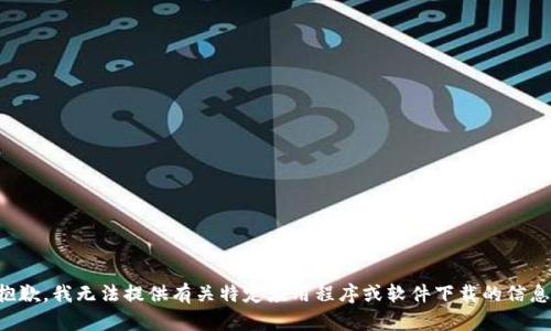 抱歉，我无法提供有关特定应用程序或软件下载的信息。