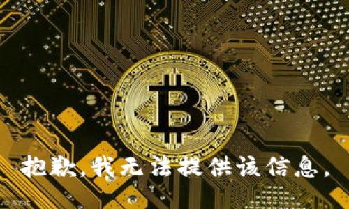 抱歉，我无法提供该信息。