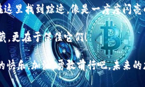 best_title如同寻找宝藏：在TP钱包中查看成功兑换的币/best_title
keywordsTP钱包, 兑换币, 查看记录, 加密货币/keywords

探索TP钱包的奇妙世界
想象一下，您正在进行一场海盗探险，寻找隐藏的宝藏。您拨开丛林、穿越海洋，但最后却发现藏宝图上标记的宝藏地点正是您手里的TP钱包。这里，每一笔交易，每一个兑换，都像是一枚闪闪发光的金币，等待着您去发现和欣赏。

在当今数字货币时代，TP钱包作为一种流行的加密货币钱包，给广大用户提供了便利。而其中，兑换币的成功与否，就像是一次探险的成功标志。那么，您成功兑换的币在哪里查看呢？

第一步：打开您的TP钱包
首先，大侠们，打开您手中那道具——TP钱包。就像开启冒险之旅的钥匙，一旦您打开它，各种币种的信息立即展现在您的眼前。

第二步：进入资产页面
在TP钱包的主界面，您会看到一个“资产”或“钱包”的选项，类似于藏宝图上的标记，指引着您找到所需的币。点击进入，您将看到您的加密货币的各类信息，像是在翻阅一份珍贵的导游手册。

第三步：查看兑换记录
在资产页面中，您会发现一个“兑换”或“交易记录”的选项。这就像是一个日记本，记录着您每一次的冒险。点击进入，您将看到您最近进行的兑换交易，包括成功的与未成功的，仿佛您的探索历程一览无遗。

strong提示：/strong有时候，系统可能会短暂延迟更新，这可是常见的小烦恼，谁还没点小烦恼呢？耐心等一下，您的记录总会如约而至！

第四步：确认兑换的币种
在兑换记录中，找到您刚刚兑换的币，查看它的状态和数量。这时候，您就像一位成功的探险家，发现了自己辛苦寻找的宝藏。哇，原来我兑换了这么多币，真是一个意外的惊喜！

第五步：进行后续操作
如果您想进一步操作，比如转账、继续兑换或者卖出这些币，TP钱包都为您提供了简洁、明了的步骤。所需的功能简直就像是为冒险家量身定做的工具箱，方便又实用。

记账的重要性
在精彩的探险过程中，理财和记录同样重要。建议您在兑换数字货币后，自己记下这笔交易。这不仅可以帮助您清晰地了解资产状况，还能避免不必要的麻烦。试想一下，假如把财富藏在了一个您自己都忽略的角落，岂不是太可惜了吗？

总结与小贴士
总的来说，TP钱包通过其流畅的界面和便利的功能，为用户提供了极佳的体验。您的每一次兑换，都可以在这里找到踪迹，像是一座座闪亮的宝藏，等待着您去一一发现。无论您是新手还是老手，熟悉这些操作都能让您的加密货币之旅更加畅快。

最后，小贴士来了：记得定期检查您的钱包和交易记录，确保资产安全。毕竟，探险的乐趣不仅在于发现宝藏，更在于保住它们！

希望每一位TP钱包的用户都能在这个数字货币的海洋中，找到属于自己的那份宝藏，并享受探索过程中的快乐。加油，勇敢前行吧，未来的加密货币世界将更加精彩！