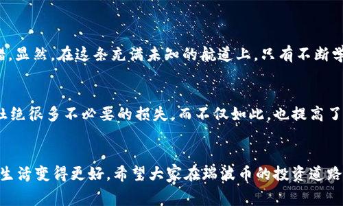 在瑞波币的海洋中，怎样搭建你的“金沙财富”钱包，手续费划算才是王道！
瑞波币, 钱包手续费, 加密货币钱包, 数字资产/guanjianci

引言：在数字资产的海洋中启航
在这个信息技术蓬勃发展的时代，加密货币已成为投资新宠，瑞波币（XRP）作为其中的一位佼佼者，更是受到了众多投资者的青睐。想象一下，拥有这样一个数字“宝藏”的感觉，就像是在财富的海洋中乘风破浪，如何不让自己在犀利的市场中遭遇风浪，选择一个合适的数字钱包就是开船的第一步。不过，搭建钱包的过程就像是一场冒险，手续费这道关卡更是让许多人头疼不已。那么，怎样才能在瑞波币的投资航程中，提高效益，降低手续费呢？

什么是瑞波币及其市场地位？
在我们深入探讨钱包的搭建之前，有必要了解一下瑞波币的基本知识。瑞波币它伴随着区块链技术的出现而诞生，尤其在金融领域中引发了广泛的关注。它不仅仅是一种数字货币，更是由瑞波网络支持的金融支付协议，致力于实现快速、低成本的国际支付。就像一个优雅的船长，瑞波币在加密货币的海洋中稳稳掌舵，虽然市场竞争激烈，但它凭借着技术创新和战略布局，不断巩固着自己的市场地位。

选择瑞波币钱包的原因
那么为何我们需要选择一个瑞波币钱包呢？答案很简单。数字货币的上涨潜力和实现价值的需求，刺激了人们对于安全和方便存储的追求。钱包就像你的保险箱，安全性是第一要务。华丽的外表固然重要，但功能更是关键。随着市场上各种选择的涌现，我们该如何选择适合自己的钱包呢？

瑞波币钱包的种类
不如先来看看市面上有哪些类型的瑞波币钱包。常见的钱包主要包括热钱包和冷钱包两大类。热钱包就像你随身携带的手机，便捷而灵活，满足你随时随地交易的需求；而冷钱包则是你家里的保险箱，提供了更高的安全性，适合长期保存。就这样，一个热闹又平衡的“家庭”就形成了！

钱包手续费的构成解析
在考虑钱包时，我们不能忽视手续费的问题。手续费就像是你在海洋中航行时的油费，避免让它快消耗掉你的财富。瑞波币的转账手续费通常是非常低的，几乎是微乎其微的。不过，一旦选择了不合适的交易平台或钱包，手续费就可能像海浪一样，蹭蹭蹭地上涨。因此，了解手续费的构成、各种平台间的差异，才是确保你航行顺利的关键。

选择一个合适的瑞波币钱包
现在，来到了选择钱包的时刻。首先，我们需要考虑钱包的安全性，有些钱包采用了多重验证机制，可以防止黑客入侵。其次，便捷性也是一个重要指标，操作简单让你在交易时不再手忙脚乱。此外，选择支持高效转账的网络也非常重要，以避免不必要的手续费开销。而大多数瑞波币钱包都允许用户自定义手续费，这可谓是“自由选择”的体现，可不要错过了！

瑞波币钱包手续费优惠策略
在你选择了适合自己的钱包之后，如何尽量减少手续费呢？可以考虑以下几种策略：
ul
li提前了解各大钱包的交易手续费标准，有些平台会在特定时间段推出优惠活动；/li
li定期查看市场情况，选择低手续费的时机进行交易；/li
li利用跨平台交易的优势，将手续费投入到收益更高的交易中；/li
li参与瑞波币相关的社区活动，及时获取相关的消息和优惠信息。/li
/ul

幽默小插曲：数字资产的烦恼
当然，投资之路不可能一帆风顺。谁还没点小烦恼呢？每当我尝试去理解复杂的手续费计算，脑海中总会浮现出一幕戏：我拿着一张交易明细单，如同拿着一张地图，却发现看不懂上面的符号，不知所措。显然，在这条充满未知的航道上，只有不断学习才能使我们变得更加从容，才能在海洋中游刃有余。

安心存储，化烦恼为力量
为了解决手续费的问题，我们也可考虑多种存储方式，比如利用硬件钱包来保管我们的数字资产，这就像在海上启航前为自己准备一艘稳固的船只。硬件钱包虽需要初期投入，但安全度高，能够有效杜绝很多不必要的损失。而不仅如此，也提高了你的财富管理能力。这一切的努力，都是为了让你的航行更加安全，风浪尽量小。

总结：在瑞波币钱包中掌控财富
总的来说，搭建一个适合自己的瑞波币钱包，加上合理控制手续费，是在这片数字资产海洋中航行的必要技能。虽然在过程中我们可能会遭遇种种问题，但只需保持冷静，善用一切可用的资源，就能让生活变得更好。希望大家在瑞波币的投资道路上，顺风顺水，收获满满！