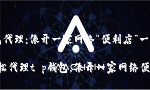 t p钱包代理：像开一家网络“便利店”一样轻松！

如何轻松代理t p钱包，像开一家网络便利店！