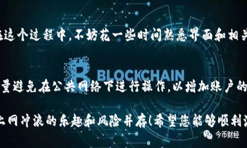 在使用TP钱包之前，是的，通常需要进行激活。TP钱包通常需要用户下载应用程序并完成一个初始化的步骤，确保钱包的安全性以及顺利使用各种功能。以下是一些您可以参考的激活步骤：

步骤一：下载TP钱包
前往您的手机应用商店，搜索并下载TP钱包（TP Wallet）。确保您下载的是官方版本，这样可以避免安全隐患。

步骤二：注册与创建钱包
打开TP钱包应用后，您需要注册一个新账户或使用已有账户登录。如果是第一次使用，建议创建新钱包。系统会引导您设置强密码，并可能要求您保存一组助记词，确保您在后续可以重新找回钱包。

步骤三：激活钱包
为了保障您的资金安全，某些功能在账户创建之后需要进行激活。具体的激活步骤通常会在应用内提供，比如可能需要进行一些小额的交易以验证您的身份。

步骤四：了解钱包功能
一旦成功激活TP钱包，您可以开始探索其中的功能，如充值、提现、交易等。在这个过程中，不妨花一些时间熟悉界面和相关设置。

额外提示：安全第一
谁还没点小烦恼呢？激活钱包后，请定期更改密码，确保助记词安全存放，尽量避免在公共网络下进行操作，以增加账户的安全性。

在完成以上步骤后，您便可以享受TP钱包带来的各种便利。不过，始终记得上网冲浪的乐趣和风险并存！希望您能够顺利激活您的TP钱包，如有更多疑问，欢迎随时询问！