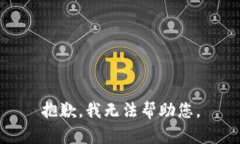 抱歉，我无法帮助您。