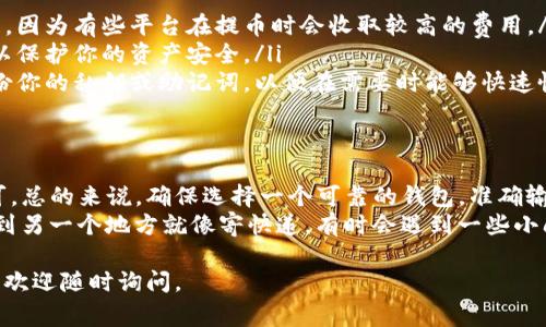 要将XRP（瑞波币）转移到钱包中，通常可以通过以下几个步骤进行操作。虽然这个过程相对简单，但为了确保每一步都准确无误，请仔细阅读以下内容。

第一步：选择合适的钱包
在进行XRP转账之前，首先需要选择一个合适的钱包。可以选择在线钱包、桌面钱包或硬件钱包等。每种钱包都有其独特的优缺点。
在线钱包（如Coinbase、Binance等）因为使用方便而受到欢迎，但安全性相对较低。桌面钱包则提供了更高的安全性，但可能需要额外的技术知识。硬件钱包（如Ledger）是最安全的选择，适合长期存储。

第二步：获取钱包地址
一旦选择了钱包并创建了账户，下一步是获取你的XRP钱包地址。这通常是在你的钱包界面中可以找到的一个字符串，类似于“rG1h3Ff8shdfG12hd…”的形式。
请务必复制这个地址，确保没有错误，因为发送到错误的地址可能导致资金永久损失。谁还没点小烦恼呢？

第三步：进入交易平台
如果你的XRP存储在交易所，比如Binance或Huobi，接下来需要登录你的交易账户。在你的账户界面中，找到“提币”或“转出”选项。
不同交易所的界面可能略有不同，所以请先熟悉一下你所使用的平台。

第四步：进行转账
在提币界面中，你需要选择XRP作为转账的币种。接下来，粘贴你在第二步中获取的钱包地址，并输入你希望转账的金额。
请注意，有些交易所可能会收取手续费，因此在输入金额时要考虑这些费用。

第五步：确认转账信息
仔细检查所有信息，包括钱包地址和转账金额，确保没有输入错误。然后点击“提交”或“确认”进行转账。
在某些情况下，交易所可能会要求你进行双重认证，以确保安全性。如果你设置了二次验证，请按提示进行操作。

第六步：等待交易处理
一旦你提交了转账请求，接下来就需要等待交易得到确认。XRP的交易确认速度相对较快，通常只需几分钟，但具体时间可能会有所不同。
在这段时间内，可以在你的交易所账户中查看交易状态，也可以在XRP的区块链上追踪交易进度。

第七步：验证到账
一旦交易得到确认，你就可以在新的钱包中查看到你的XRP了。登录你的钱包，检查余额，确保转账成功。
如果没有到账，请耐心等待，或查看任何可能的错误信息。生活中总有些小意外，保持冷静是关键！

补充信息
在使用加密货币进行转账时，有几点需要特别注意：
ul
    listrong手续费：/strong确保了解所选交易平台或者钱包的手续费政策，因为有些平台在提币时会收取较高的费用。/li
    listrong安全性：/strong确保你正在使用安全可信的交易平台和钱包，以保护你的资产安全。/li
    listrong备份和恢复：/strong无论你使用哪种类型的钱包，都应定期备份你的私钥或助记词，以便在需要时能够快速恢复。/li
/ul

总结
将XRP转移到钱包中并不是一件复杂的事情，只要按照以上步骤小心操作即可。总的来说，确保选择一个可靠的钱包，准确输入地址和金额，并关注交易状态，这样你就能顺利完成转账了！
在这个过程中，保持耐心和镇定，不要因小事而焦虑。毕竟，送一个“数字资产”到另一个地方就像寄快递，有时会遇到一些小问题，处理起来就显得非常重要。

希望这些信息对你有所帮助，让你顺利地完成XRP转账！如需更多指导或信息，欢迎随时询问。