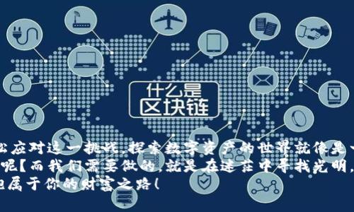 tp钱包密钥在哪里看？寻找数字资产安全的“宝藏地图”/t
p钱包, 密钥, 数字资产, 加密货币/guanjianci

引言：数字资产的“藏宝图”
在数字资产不断增长的今天，区块链技术正悄悄地改变着我们的生活方式。对于每一位数字货币的拥有者来说，找到钱包的密钥就如同找到藏宝图上的“X”标记，揭开财富的秘密。但是，许多人在找钱包密钥时，可能就像在古老的迷宫中徘徊，难以找到出路。
那么，p钱包的密钥究竟在哪里查看呢？今天我们就来一场“探险”，揭开这个神秘的面纱。

什么是p钱包？数字货币的“安全箱”
首先，让我们了解一下p钱包。p钱包是一种数字钱包，它能够存储各种加密货币，就如同一个安全的保险箱，保护着我们的财富。不过，在这个“保险箱”里，关键在于密钥，如果你没有密钥，那么这个“保险箱”就成了一个垃圾箱。谁想把自己的财富放在垃圾箱里呢？

密钥的种类与重要性
在讨论密钥如何查看之前，了解密钥的种类至关重要。一般来说，p钱包核心有两种密钥：私钥和公钥。就像一个家庭，公钥是家门口的招牌，任何人都可以看到，而私钥则是你家里的钥匙，只有你自己知道。
而这两种密钥的具体用途是什么呢？公钥用来接收资金，发送者需要用到它，将资产发送到你的钱包中。而私钥则是用来签名交易，实质上是实现资金管理的“密码”。如果私钥丢失了，再好的公钥也无法获取资产。

如何查看p钱包密钥
现在，大家可能迫不及待想知道如何查看p钱包的密钥了。找密钥的过程其实并不复杂，关键是找准方向。以下是详细步骤：

h41. 打开p钱包应用/h4
首先，确保你已经下载并安装了p钱包应用，并顺利登录账户。有时候科技越进步，我们对它的依赖也越来越重，不信你问问身边的朋友，谁还能记住很多密码呢？简直是把“健忘”这个词玩得淋漓尽致。

h42. 进入钱包设置/h4
在主界面上，你需要找到“设置”选项。一般情况下，你可以在左上角或右上角找到这个选项。点击进入，就如同打开了一个神秘的打开面，里面藏着各种宝藏。只不过别忘了，探索时先别打扰到“安静”的森林。

h43. 查找安全中心或密钥管理/h4
在设置菜单中，找到“安全中心”或“密钥管理”选项。这一步就像是在寻找藏宝图上的提示，我们就是那个“小探险者”，不停追踪线索。

h44. 查看私钥/h4
进入密钥管理后，通常会列出你的账户信息以及私钥的显示选项。根据提示选择查看私钥，一定要小心哦！因为一旦泄露，后果可不堪设想。

h45. 备份密钥/h4
找到密钥后，切记要及时做好备份。你可以把私钥记录在纸上，存入安全的位置，或者使用更现代的方法，如加密存储。毕竟，数据安全可不仅仅是走个过场，别让自己成为“数字资产界小白鼠”。

小贴士：保护你的密钥
既然知道了如何查看p钱包密钥，那么如何保护它们也是至关重要的。想象一下，如果有人误打误撞进了你的家，你会感到多么的不安，而你的数字资产也是一样。
以下是一些保护密钥的提示：
ul
    li绝不要将私钥分享给任何人。/li
    li定期更换密钥和密码。/li
    li使用双重认证，增加安全防护。/li
    li定期备份，谨记灾难恢复的重要性。/li
/ul

总结：探险之旅的收获
总的来说，虽然寻找和管理p钱包的密钥可能会让人感到一丝畏惧，但只要掌握正确的方法和步骤，就能轻松应对这一挑战。探索数字资产的世界就像是一场探险，你充满好奇，寻求财富，但同时也要拥有智慧和勇气去保护自己的成果。
未来的数字资产之旅也许会更加复杂多变，但我们只需做好准备，去迎接每一个新的挑战。谁还没点小烦恼呢？而我们需要做的，就是在迷茫中寻找光明。
希望每一位读者都能成为数字资产的“宝藏猎人”，在安全和智慧的引导下，稳步向前。保护好你的密钥，拥抱属于你的财富之路！