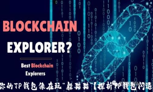 
为何你的TP钱包像在玩“躲猫猫”？探析TP钱包闪退原因！