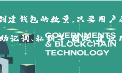 在TP（TokenPocket）钱包中，用户可以创建多个钱包账户。理论上，TP没有限制用户创建钱包的数量，只要用户愿意，就可以根据需要创建多个钱包来管理不同的数字资产或进行不同的交易活动。

不过，在实际操作中，管理多个钱包账户可能会带来一些不便，比如记住每个钱包的助记词、私钥等。因此，建议用户在创建多个钱包时，务必做好密码管理和安全备份，以防丢失或遗忘相关信息。

如果您有具体的需求或使用场景，可以分享更多信息，我会尽量提供更详细的帮助！