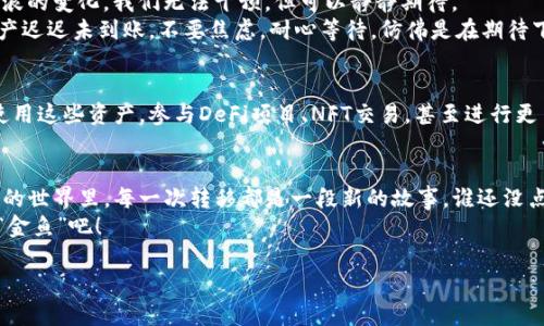 在区块链的海洋中畅游：TP钱包与币安链转移到以太坊链的奇妙旅程
TP钱包, 币安链, 以太坊链, 区块链转移/guanjianci

引言：区块链的海洋，TP钱包与币安链的奇妙之旅
在如今的数字货币世界，区块链就像一片辽阔的海洋，各种数字资产如同海中的鱼群，游弋其中。TP钱包和币安链就像是两艘小船，它们在这片海域中穿梭，为用户提供便捷的数字资产管理和转移服务。今天，我们就一起来看看如何通过TP钱包将币安链的资产转移到以太坊链，享受这场奇妙的旅程。

第一步：认识TP钱包
首先，让我们来了解一下TP钱包。TP钱包，作为一款多链支持的钱包应用，就如同一位经验丰富的船长，带领着我们在数字资产的海洋中安全航行。它不仅支持多个区块链进行资产存储和管理，还为用户提供了极为便捷的资产转移功能。
想象一下，如果没有TP钱包，我们就像是在海洋中迷失的渔民，摸索着找不到方向。而TP钱包则为我们提供了清晰的航道指引，让我们能轻松找到自己的数字资产。

第二步：了解币安链与以太坊链
再来聊聊币安链和以太坊链。币安链就像是一个充满活力的渔场，聚集了大量的数字资产和交易；而以太坊链则是一片神秘的珊瑚礁，蕴藏着丰富的智能合约和去中心化应用。这两者各有特色，让人如同面对不同的风景，心中不禁生出向往。
在这个海洋中，许多人希望将自己的资产从币安链转移到以太坊链，以便能够参与更多的去中心化金融（DeFi）项目或是跻身NFT的热潮中。这就像是我们渔民希望探索新的渔场一样，总是渴望抓到更多的“金鱼”。

第三步：资产转移的准备工作
那么，如何开始这趟资产转移的旅程呢？首先，您需要确保您的TP钱包已经安装到手机或电脑上，并完好无损地记录下您的助记词。这些助记词就如同我们出海时的导航图，是我们在这片海洋中找到方向的关键。
此外，您还需确保您的TP钱包中有足够的币安链资产，以便顺利进行转移。这就像是在出航前要确保船上有足够的食物与水源，才能安心航行，谁还没点小烦恼呢？

第四步：跨链资产转移的具体步骤
接下来，让我们进入资产转移的具体操作流程。无论我们是在币安链捕捞的“金鱼”还是在以太坊链里的“珍珠”，这一步都至关重要。以下是详细步骤：

h4步骤1：进入TP钱包/h4
打开TP钱包应用，注册或登录您的账户。首先确保您选择了币安链网络，这就像是检查船只是否装配好了导航仪，才能顺利抵达目的地。

h4步骤2：选择转移功能/h4
在TP钱包的主界面，找到并选择“跨链转移”或“资产转移”功能。有些人可能觉得这些功能名称复杂，其实它们的作用就如同书中的指南针，指引我们走向正确的方向。

h4步骤3：选择币安链到以太坊链的转移方式/h4
在选择转移方式时，您将会看到币安链到以太坊链的选项。点击并确认，这一瞬间，您就像一位自信的航海家，决定启程。

h4步骤4：输入转移金额/h4
在此步骤中，您需要输入希望转移的资产数量。记得在确认金额时，要仔细审查，因为这个步骤就如同在船只出航前检查货物清单，遗漏一项可能会酿成大错。

h4步骤5：支付手续费并确认转移/h4
确认无误后，系统会提示您支付一定的手续费。这就像我们出海时遇到的港口费用，虽然不嫌麻烦，但必要性不言而喻。只要支付成功，转移过程就正式启动了！

第五步：等待资产到账
资产转移到以太坊链的过程可能需要一些时间，通常在几分钟到数小时之间，视具体网络情况而定。这就好比在海上等待风浪的变化，我们无法干预，但可以静静期待。
在这段时间里，您可随意翻阅TP钱包中的其他功能，探索一下其他链上的资产，或是饮一杯茶，享受这段等待的时光。如果资产迟迟未到账，不要焦虑，耐心等待，仿佛是在期待下一场丰收的季节。

第六步：确认到账并开始新旅程
一旦资产到账，TP钱包会发送通知，这时就像是一阵海风吹拂，让您知道已经安全抵达新目的地。您可以在以太坊链上自由使用这些资产，参与DeFi项目、NFT交易，甚至进行更多的投资。是不是充满期待呢？

结束：拓展您的区块链之旅
通过TP钱包将币安链的资产转移到以太坊链的旅程，就像是一场精彩的探险，充满了未知的惊喜和收获。在这个链与链交错的世界里，每一次转移都是一段新的故事。谁还没点小烦恼呢？正是这些小烦恼，促进了我们的成长和进步。
未来，您可以继续探索更多的区块链，不断拓展您的数字资产之旅。在这个日新月异的数字世界中，勇敢前行，抓住属于您的“金鱼”吧！

如若有其他疑问或需要进一步的帮助，请随时与我们联系！