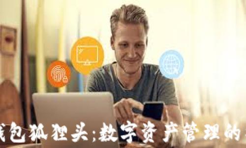 
以太坊钱包狐狸头：数字资产管理的神奇童话