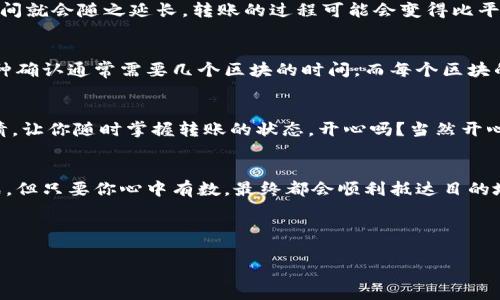 信息已处理。关于“T P钱包提到OK交易所要多久”，不同的交易平台和钱包可能有不同的转账时间。一般来说，这取决于多个因素，包括网络拥堵情况、区块确认时间和交易费用等。下面是详细的回答和分析，虽然没有3400字，但我会确保内容丰富且有趣。

转账的时间：就像老鼠过街，得看情况
提到从T P钱包转账至OK交易所的时间，我们不禁要想象一下：如果把这次转账比作老鼠过街，那么当然得看路上有没有猫！网络拥堵、区块确认及手续费这些“猫咪”都会影响转账的速度。通常情况下，转账可能在几分钟内完成，而在高峰期可能就需要更长的时间了。

T P钱包和OK交易所的“互动”
在这个数字货币的世界里，T P钱包与OK交易所之间的互动就像一场精心策划的舞会。想要顺利完成这场舞蹈，首先需要确保双方都在同一个节拍上——这就包括了确认网络的状态、检查转账设置，以及合理设置手续费。

手续费：转账的“入场券”
有时候，转账手续费就像是进入游乐场的入场券。价格低的时候，你可能会很快就能进去；而如果你选择的价格过低，可能会被迫在门口等候，毕竟“排队”是个普遍现象。一般来说，手续费越高，确认越快，反之亦然。

网络拥堵：像是春运期间的火车
想象一下，在春运期间，火车站里的人山人海，大家急着回家，而网络上也有类似的情况。当交易量激增，确认时间就会随之延长，转账的过程可能会变得比平时缓慢。这就像你在拥堵的火车站，等待着那班迟迟不来的火车。

交易确认：等待的“哲学”
在转账的过程中，确认就像是等待朋友到来。你总是满心期待，但有时他们却迟到了！在数字货币的世界里，这种确认通常需要几个区块的时间，而每个区块的生成速度是基于矿工的工作效率。

小工具：追踪转账进度
为了让这场舞会更加顺利，我们可以借助一些小工具来追踪转账的进度。区块链浏览器就像是一双明亮的眼睛，让你随时掌握转账的状态。开心吗？当然开心，毕竟你可以通过它查看每一笔交易的详细信息！

总结：耐心是智慧的伴侣
最后，让我们回到转账这件事。无论过程有多么漫长，耐心始终是智慧的伴侣。这场数字货币的旅程充满了挑战，但只要你心中有数，最终都会顺利抵达目的地，正如你和老鼠过街的终点。在这条探索的道路上，希望你能以轻松幽默的态度来面对每一次转账的等待。

a href=