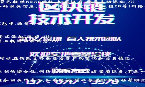 在TP钱包（Trust Wallet）中添加NEAR区块链和相关代币的步骤如下：

第一步：下载和安装TP钱包
如果你还没有安装TP钱包，首先需要去应用商店（如Google Play或Apple App Store）下载并安装TP钱包。确保下载的是官方版本，以保证安全性。

第二步：创建或导入钱包
打开TP钱包，您可以选择创建新的钱包或导入已有的钱包。如果是新用户，请按照步骤创建一个新钱包，并记下您的助记词以备将来使用。

第三步：添加NEAR区块链
在TP钱包中，您需要手动添加NEAR网络。通常，TP钱包会自动支持多条主流区块链，但有时您可能需要手动添加。
ol
li在TP钱包主界面，找到并点击“钱包”选项。/li
li然后，向下滚动到“区块链”或“添加区块链”的选项，查找是否已提供NEAR网络。如果没有，需要手动添加。/li
li如果需要手动添加，选择“添加自定义网络”，输入NEAR网络的相关信息，包括网络名称、RPC URL、链ID等（网络信息可以在NEAR的官方网站上找到）。/li
/ol

第四步：添加NEAR代币
成功添加NEAR区块链后，接下来就是添加NEAR代币。在TP钱包中，通常会有以下步骤：
ol
li在钱包中，点击“添加代币”按钮。/li
li查找NEAR，如果找到，直接添加。如果没有找到，请选择“自定义添加”选项。/li
li输入NEAR的合约地址，您可以在NEAR官方或区块链浏览器上找到相关信息。/li
/ol

第五步：完成和查看资产
完成代币添加后，您应该可以在TP钱包中看到NEAR代币。您可以在钱包主界面查看资产的变化和交易情况。

最后的小提示
在使用TP钱包管理NEAR资产时，一定要确保您的助记词和私钥的安全性。网络上可用的技术方案有很多，不乏一些小妙招来保护您的数字资产。记住，谁还没有点小烦恼呢？

通过上述步骤，您就可以轻松地在TP钱包中添加NEAR区块链和相关代币了。如有疑问，可以参考TP钱包的帮助文档或社区说明。