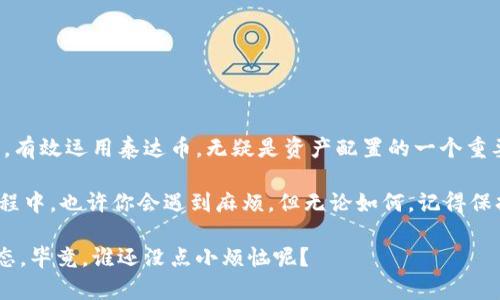 让你的钱包像“隐形斗篷”一样保护泰达币的秘密br
关键词：泰达币, 钱包, 教程, 数字货币

引言：泰达币进入你的钱包
在数字货币的世界中，泰达币（Tether）就像是那位拽着隐形斗篷的魔法师，时刻在你身边保护着你的资产。如果你正打算步入这个神奇又稍显复杂的领域，那就请照我这条光明大道走，今天我们要聊聊怎么安全、便捷地使用泰达币钱包。

泰达币到底是什么？
首先，了解泰达币是件重要的事情。作为一种“稳定币”，泰达币的价值与美元挂钩，就像你每天吃的面包和奶酪，它们是有价之物，简明易懂。每一枚泰达币的背后都应有一美元作为支持，这种稳住价值的特性，让它成为数字货币交易中的“定海神针”。

钱包概述：你的财产保护神
在数字货币的王国中，钱包既是你的银行，也是你的保险箱。想象一下，如果没有钱包，所有的金银财宝只能随意放在家中，那可真是个“肥羊”烤肉派对啊！这就是为什么拥有一个安全的泰达币钱包是必不可少的。

选择合适的钱包：轻松愉快的一步
市场上有很多种钱包类型，主要可以分为热钱包和冷钱包。热钱包就像是你身边的零钱包，随用随取，方便快捷；而冷钱包则像是银行里的金库，安全性极高，但取用时稍显麻烦。

如果你打算短期内频繁交易泰达币，热钱包无疑是个好选择。但如果你想长期持有，那么冷钱包更适合你。别担心，无论你选择哪种钱包，关键点在于确保你的私钥安全，否则就像把密码写在门后一样，太危险了！

如何创建泰达币钱包：一步一步走向富贵
接下来，我们来聊聊如何一步一步创建自己的泰达币钱包。以许多现成的数字钱包为例，以下是一个简单的教程：

ol
li下载并安装一个支持泰达币的钱包软件，例如Exodus或Trezor。/li
li注册账户，并按照指示生成一个强密码，就像为自己设置一道坚固的防火墙。/li
li备份私钥，安全保存。虚拟世界没有后悔药，提前做好准备是明智之举！/li
/ol

如何充值泰达币：小心搞笑的“投币机”
充实你的钱包可以有很多方法。最常见的方式就是通过交易所购买泰达币。想象一下，交易所就像一台“投币机”，你在这里投放一些钱（法币），而机器则吐出泰达币，简直妙不可言。

当然，购买之前请确保选择一家信誉良好的交易所。同时，注意交易费用，这可不是买糖果，手续费可是“小细节”中的大问题。

泰达币的交易：像吹气球一样简单
进行泰达币交易其实就像吹气球，只需几个步骤：选择接收方的地址、输入金额，然后点击“发送”，“啪！”气球完成！当然，手一抖就可能飞到不该去的地方，所以一定要仔细检查。

在这个过程中，要留意网络交易延迟和确认时间。如果你发现交易没及时到账，别慌，喝杯水，静静等待就好。谁还没点小烦恼呢？

保障安全：像刺猬一样护住自己的荷包
在数字货币的海洋中，安全是最重要的。确保设备的安全性就像给自己的财产装上了“刺猬外衣”。定期更新软件，防止病毒入侵，使用二次认证以增加安全层，如同在四道防护栏后再加一把重锁。

常见问题解答：小白问题不怕问
有时候，我们总会有些困惑的小问题，不用害羞，问出来就好。以下是一些常见问题：

ul
li泰达币可以转账给谁？：只要在Pocket中有他们的地址，随时可以转。/li
li如何查看交易历史？：每个钱包都有自己的历史记录，就好像你的小贷记录一样。/li
li如果丢了私钥怎么办？：不幸的是，私钥丢失后基本就像你丢了钥匙，钱进不来了。/li
/ul

结语：数字资产的新纪元
通过这篇教程，相信你对泰达币钱包的使用有了更深入的了解。在数字资产逐渐成为未来趋势的今天，有效运用泰达币，无疑是资产配置的一个重要方向。无论是轻松畅快地进行交易，还是让你的资金安全无忧，泰达币钱包都是你的好帮手。

所以，不妨非凡地使用泰达币，让它像隐形斗篷一样，悄悄地在你生活中发挥着神秘的魔力。在这个过程中，也许你会遇到麻烦，但无论如何，记得保持幽默的心态，享受这个奇妙的科技之旅！

这段内容旨在为那些渴望进入数字货币世界的人提供一份详尽而有趣的指南，别忘了保持轻松的心态，毕竟，谁还没点小烦恼呢？