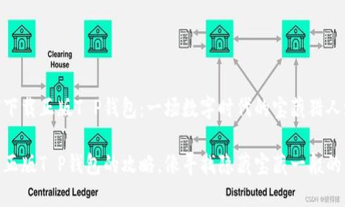如何下载正版T P钱包：一场数字时代的宝藏猎人之旅

下载正版T P钱包的攻略，像寻找隐藏宝藏一般的乐趣